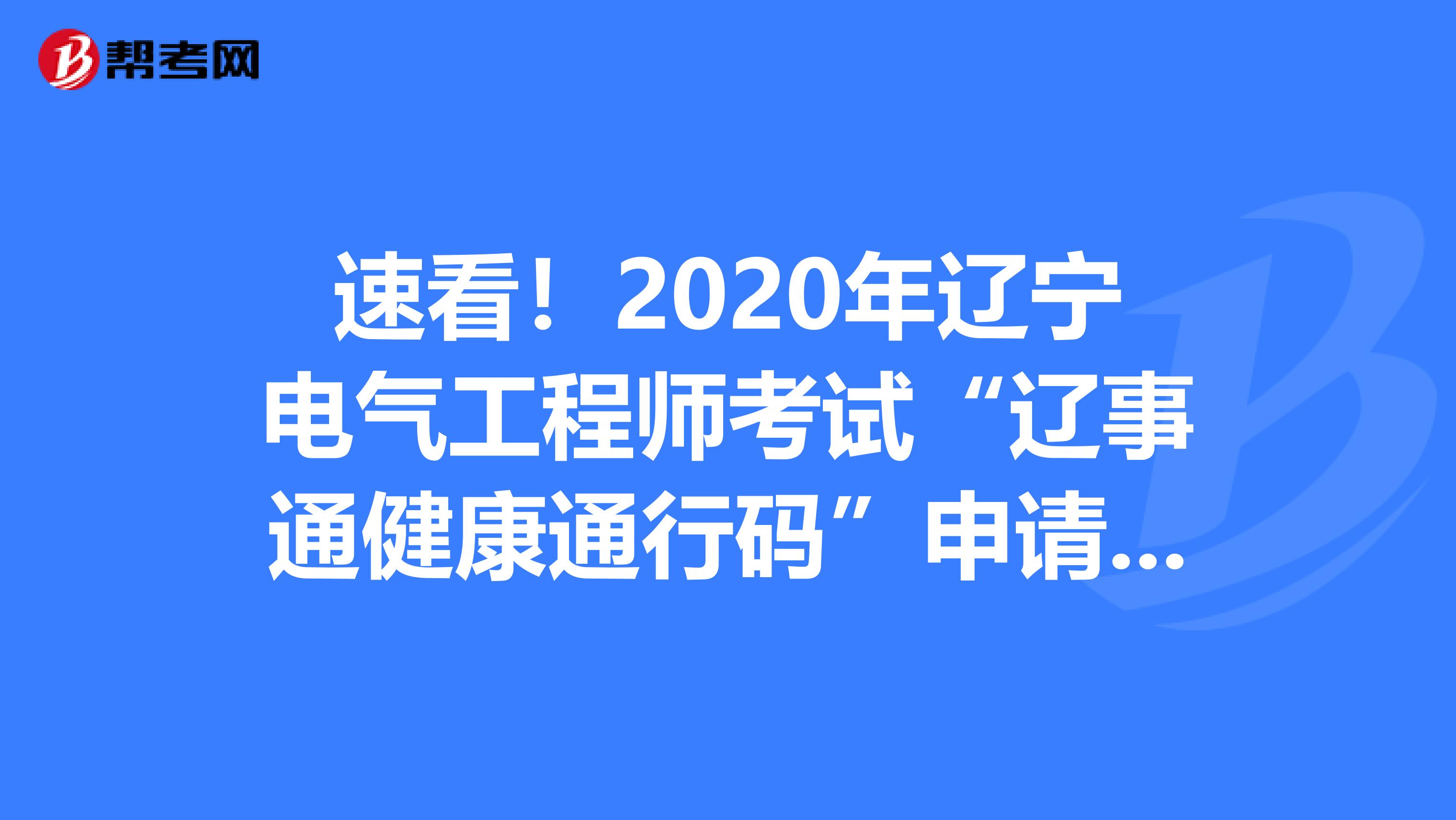 速看！2020年辽宁电气工程师考试“辽事通健康通行码”申请流程