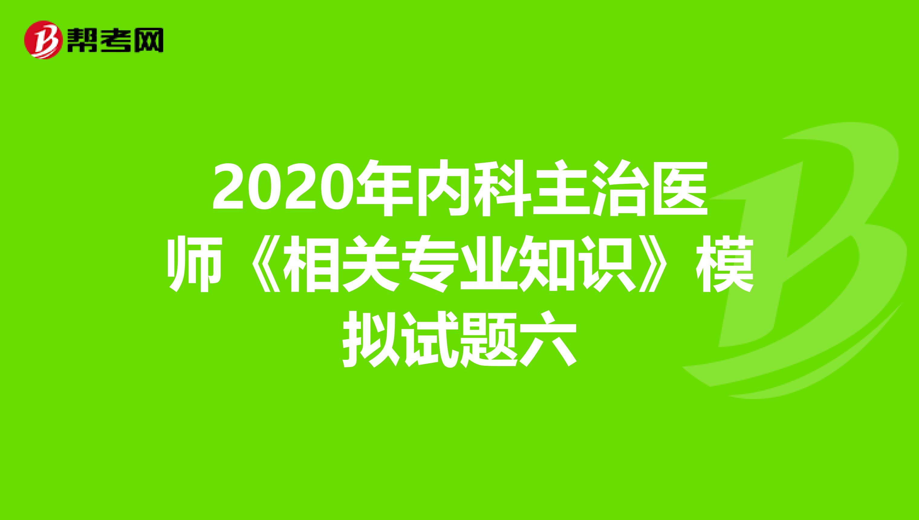 2020年内科主治医师《相关专业知识》模拟试题六