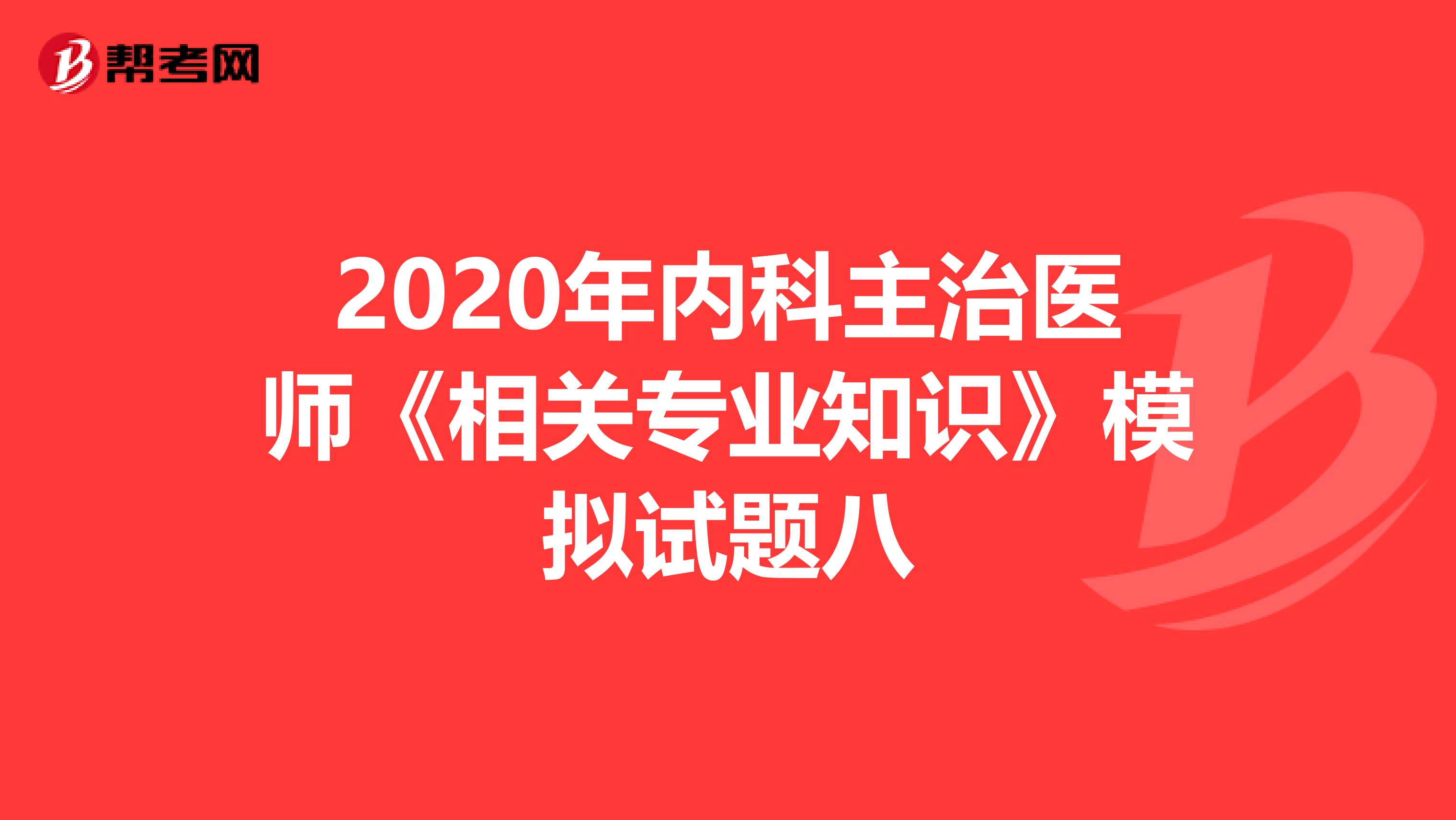 2020年内科主治医师《相关专业知识》模拟试题八