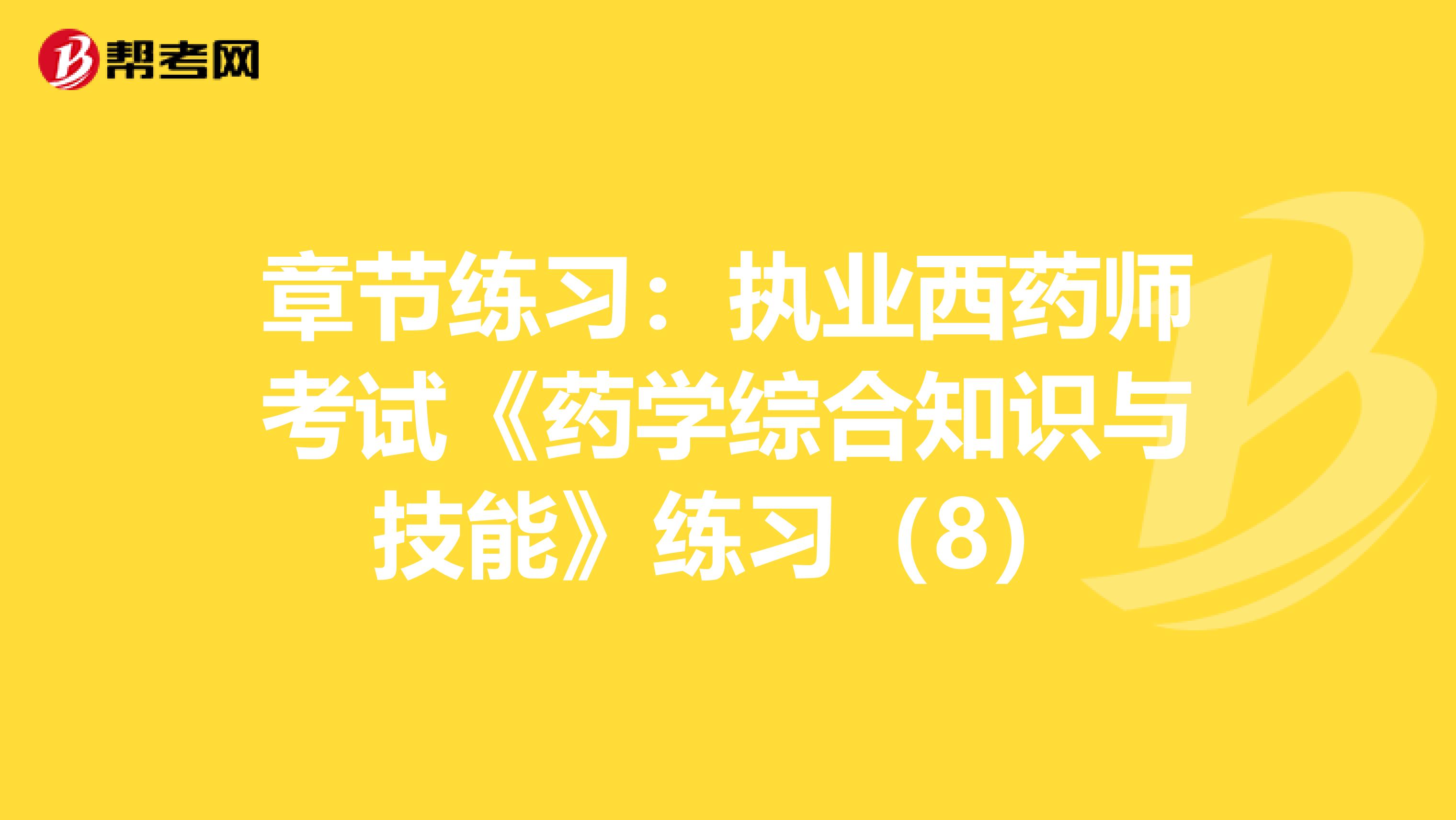 章节练习：执业西药师考试《药学综合知识与技能》练习（8）