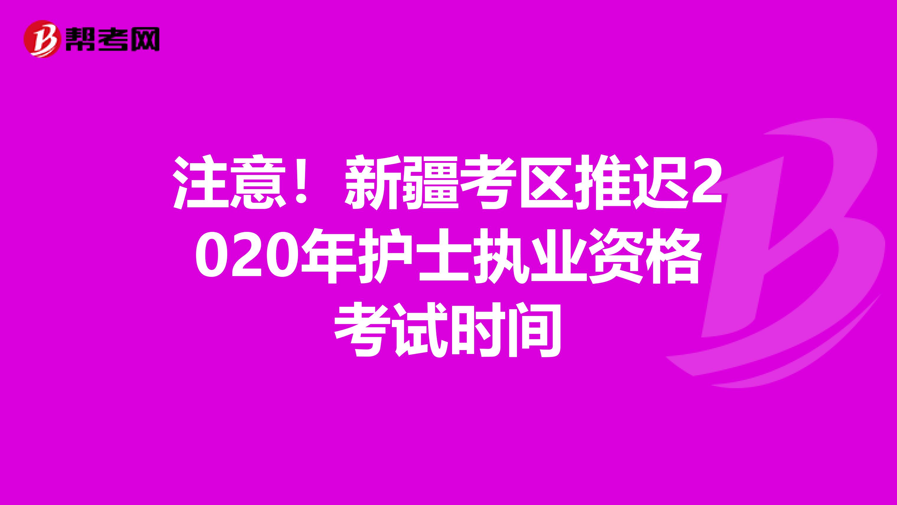 注意！新疆考区推迟2020年护士执业资格考试时间