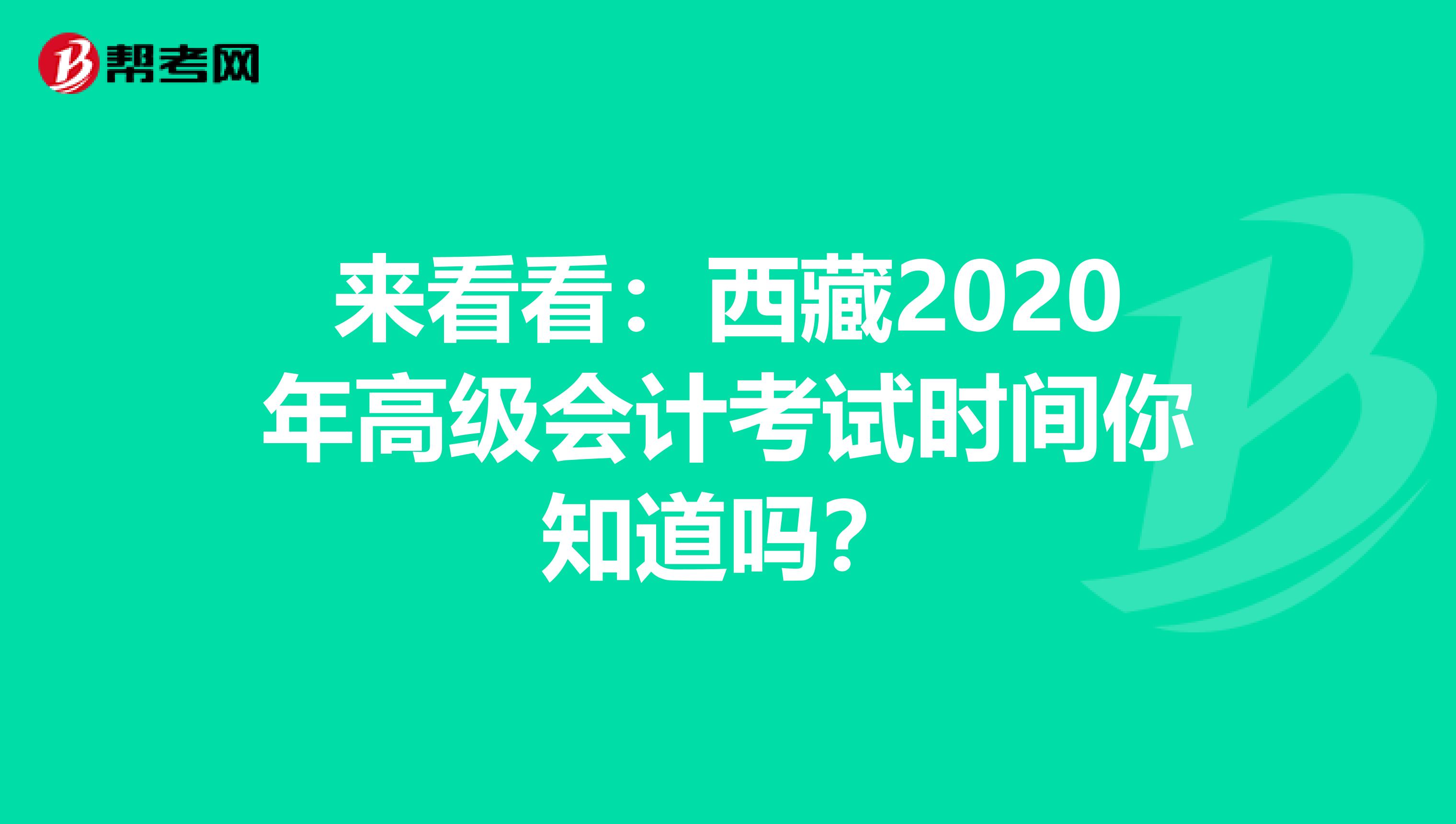 来看看：西藏2020年高级会计考试时间你知道吗？