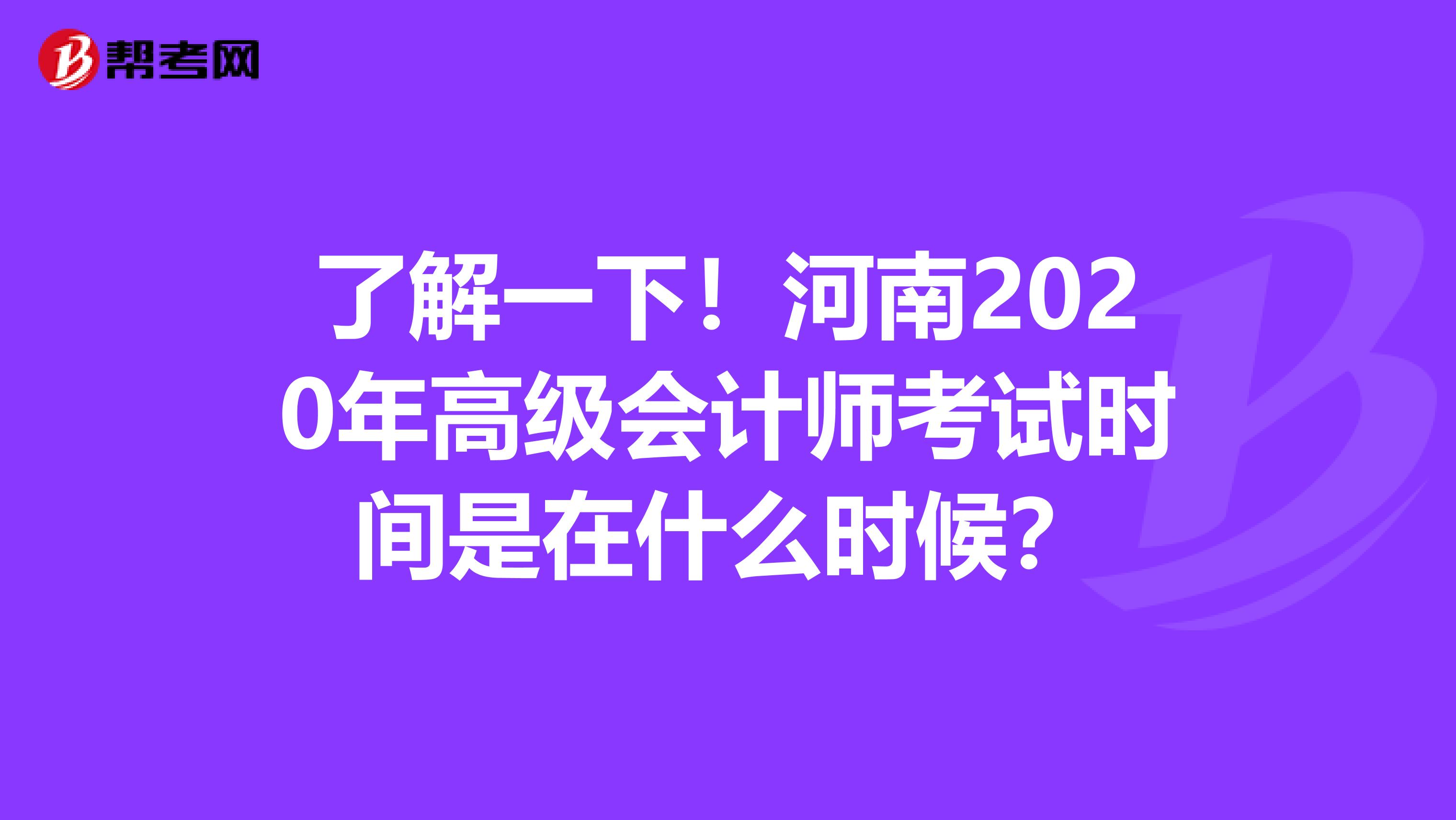 了解一下！河南2020年高级会计师考试时间是在什么时候？