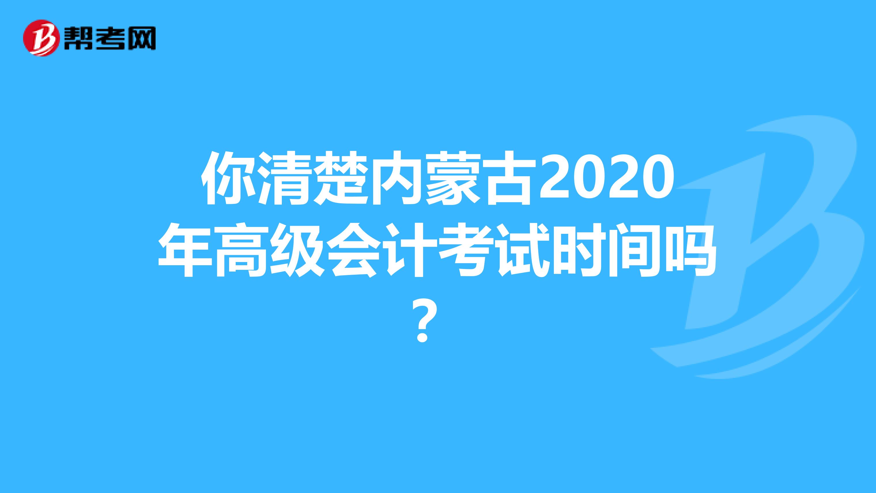 你清楚内蒙古2020年高级会计考试时间吗？