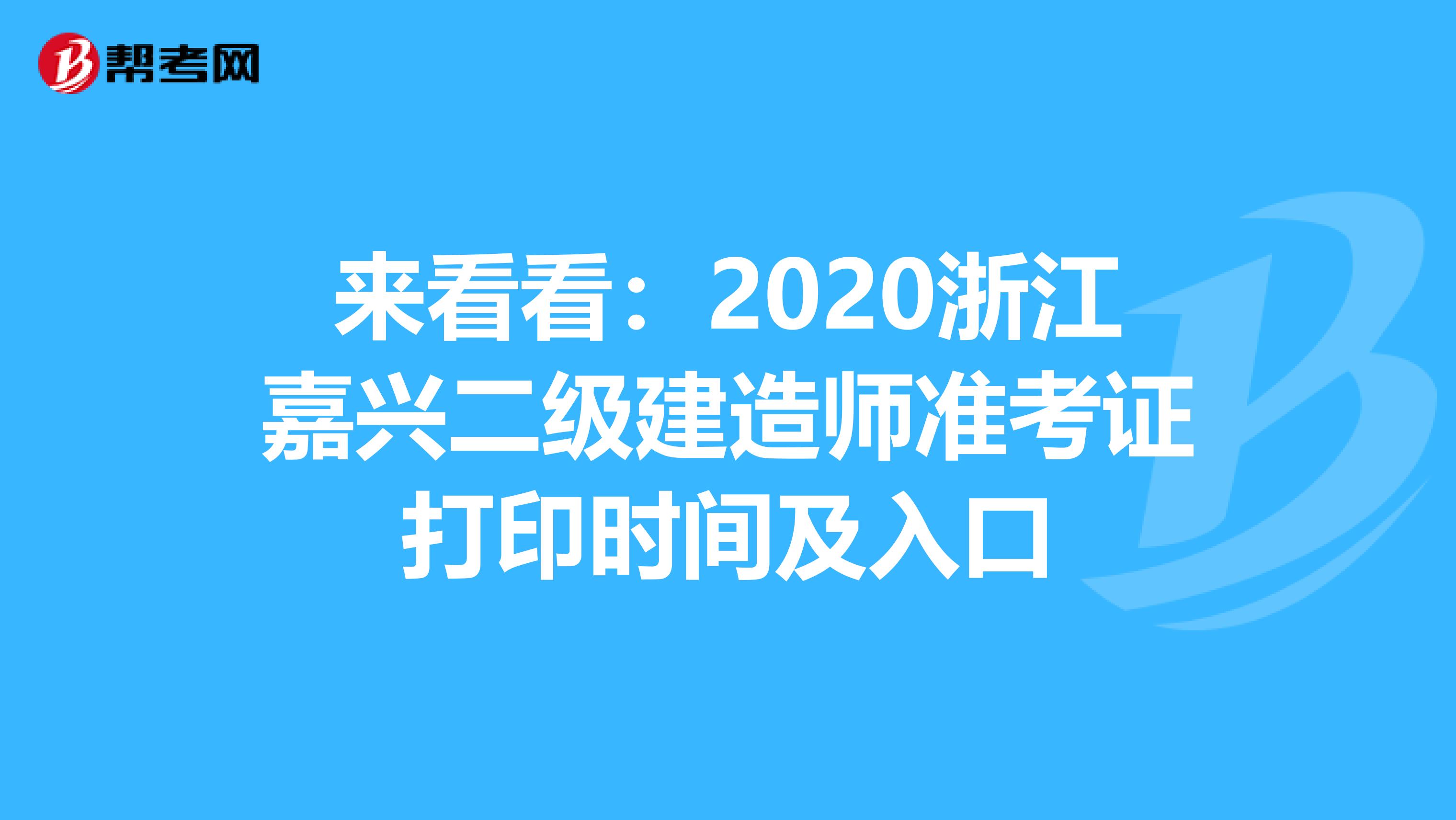 来看看：2020浙江嘉兴二级建造师准考证打印时间及入口