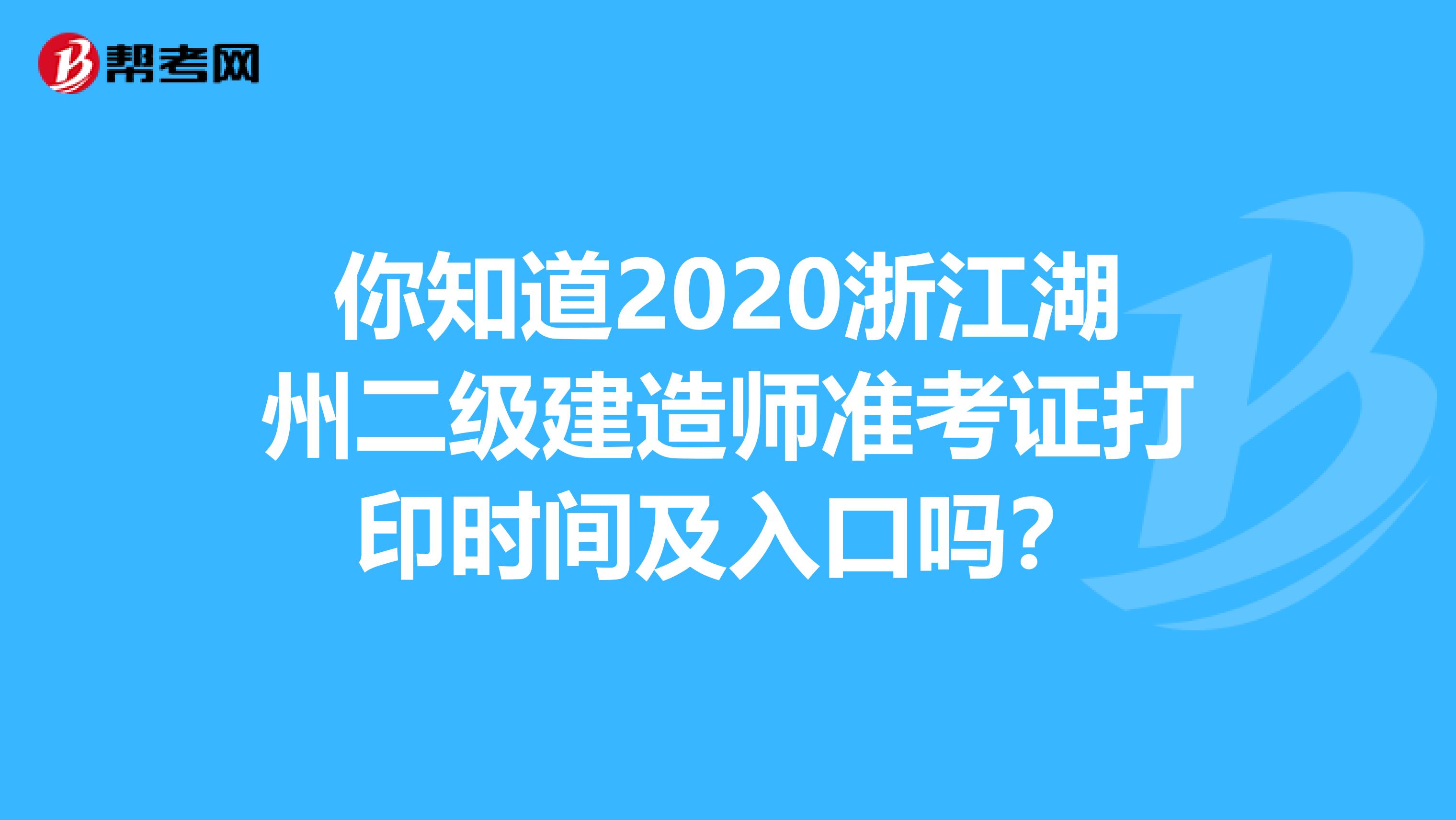 你知道2020浙江湖州二级建造师准考证打印时间及入口吗？