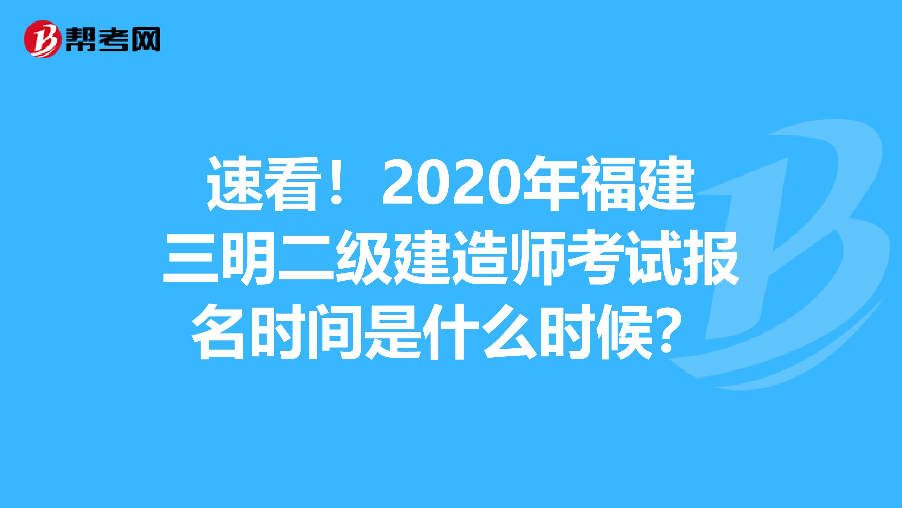 速看！2020年福建三明二级建造师考试报名时间是什么时候？