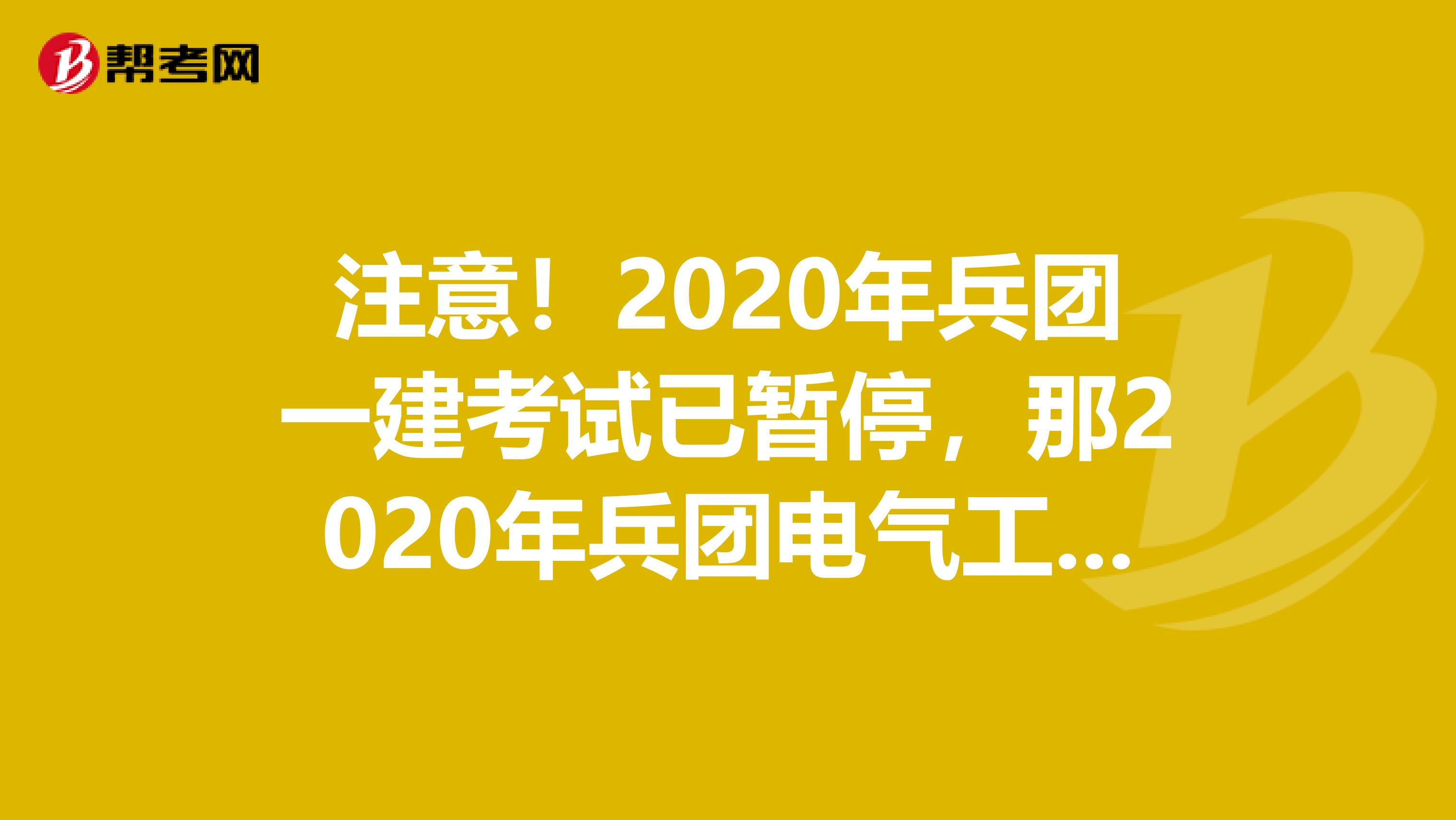 注意！2020年兵团一建考试已暂停，那2020年兵团电气工程师考试会受影响吗？