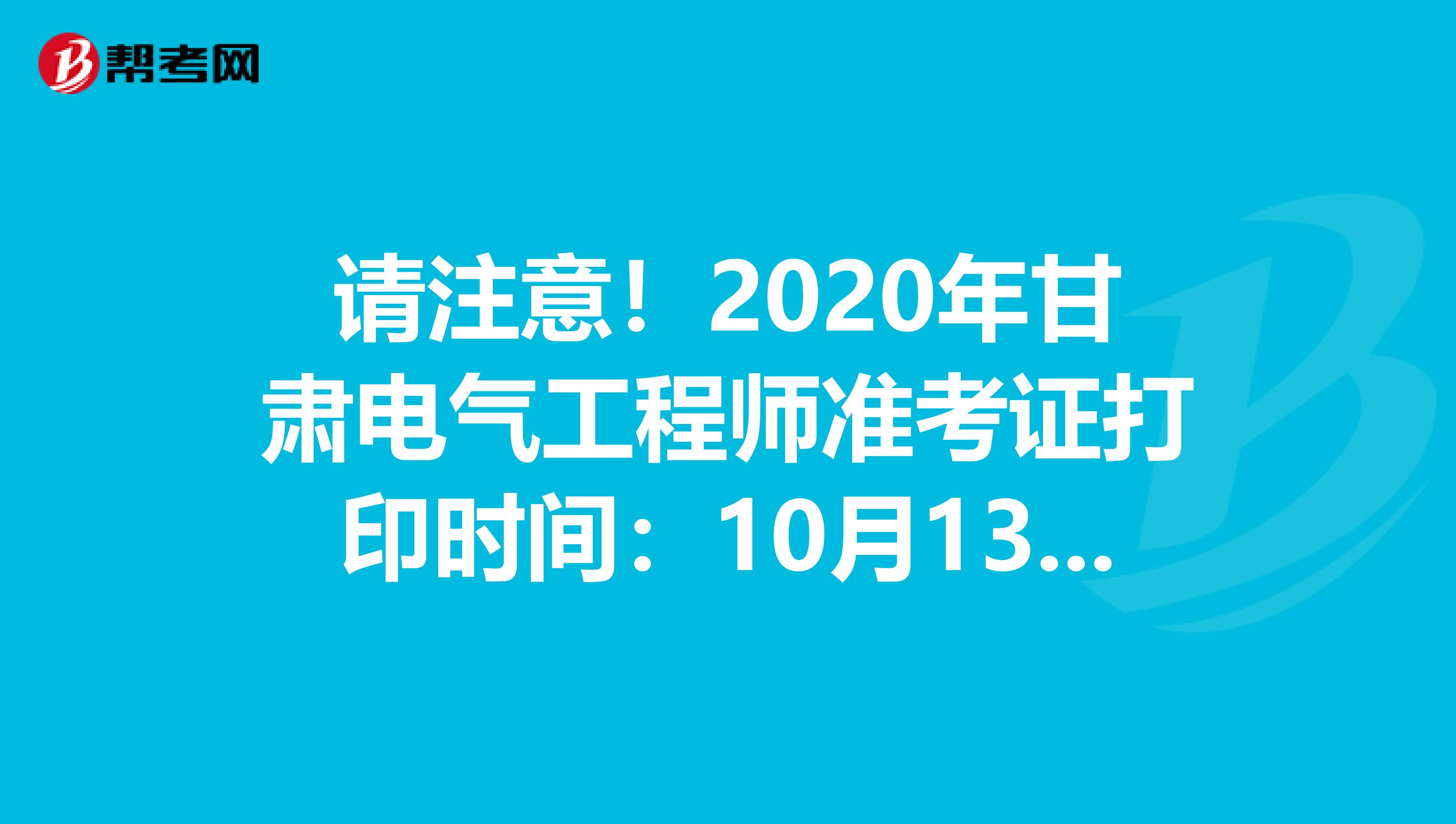 请注意！2020年甘肃电气工程师准考证打印时间：10月13日至10月17日