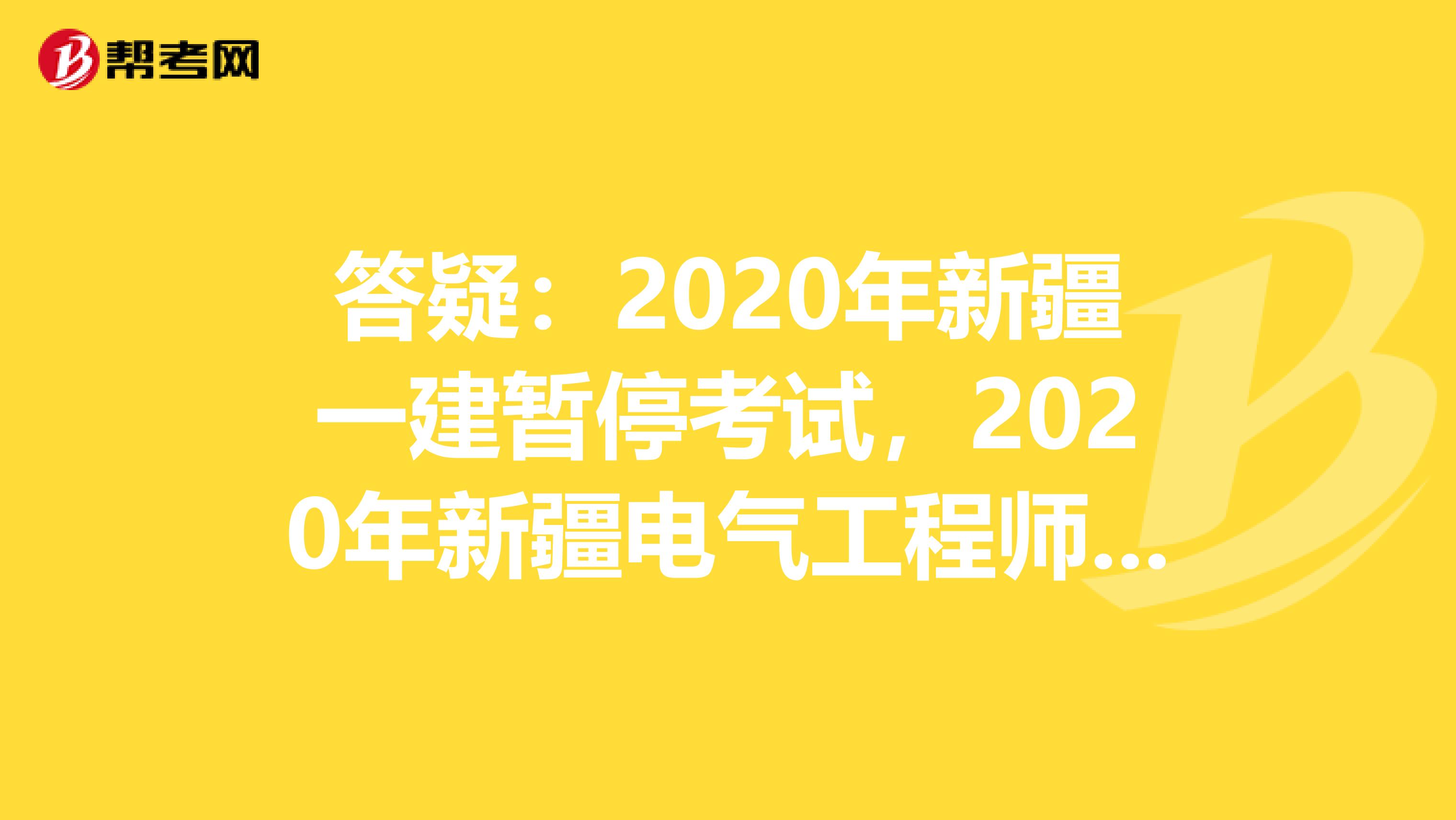答疑：2020年新疆一建暂停考试，2020年新疆电气工程师考试会受影响吗？