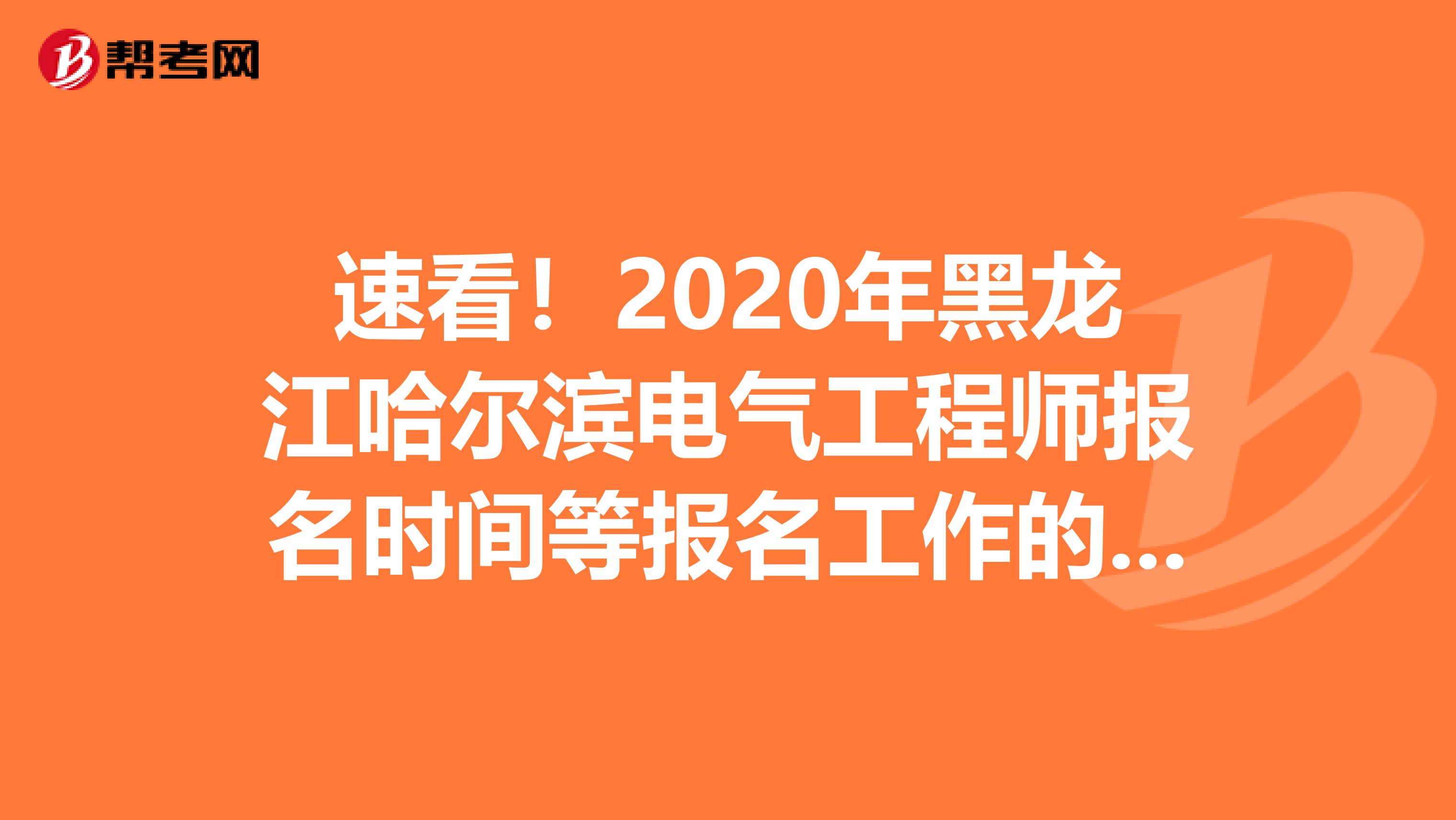 速看！2020年黑龙江哈尔滨电气工程师报名时间等报名工作的通知