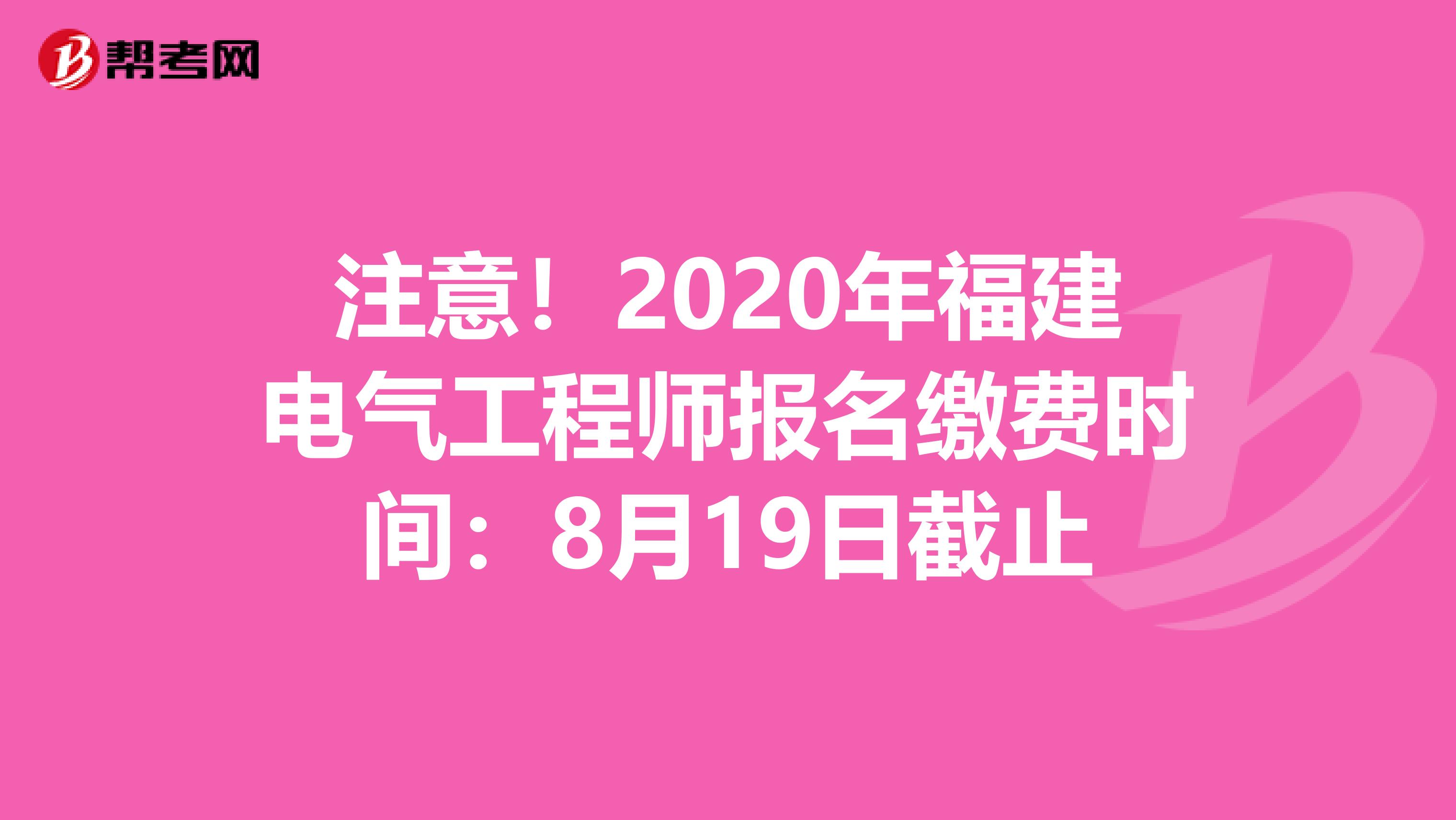 注意！2020年福建电气工程师报名缴费时间：8月19日截止