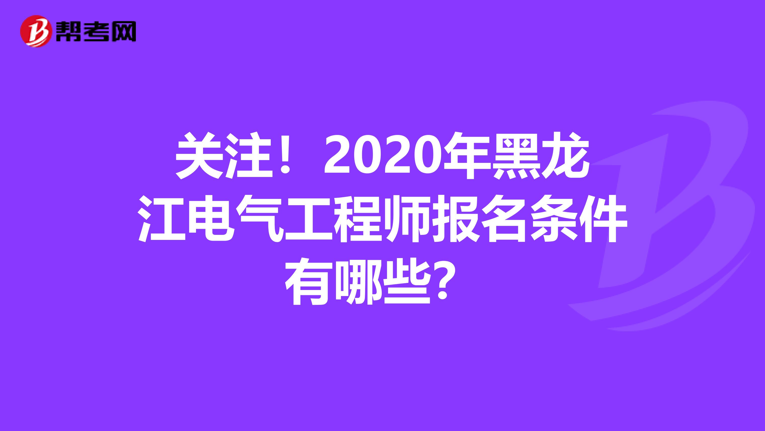 关注！2020年黑龙江电气工程师报名条件有哪些？