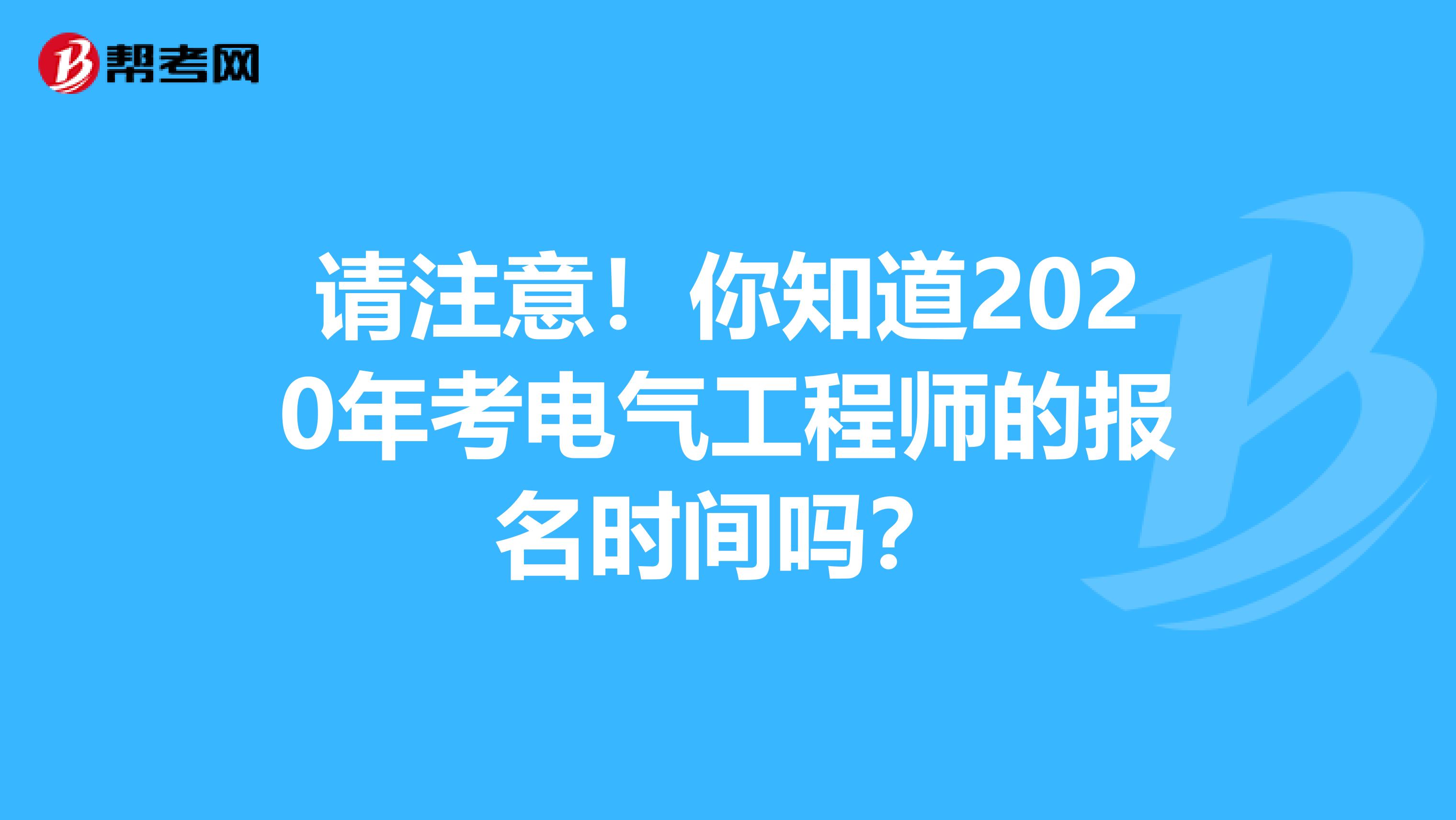 请注意！你知道2020年考电气工程师的报名时间吗？