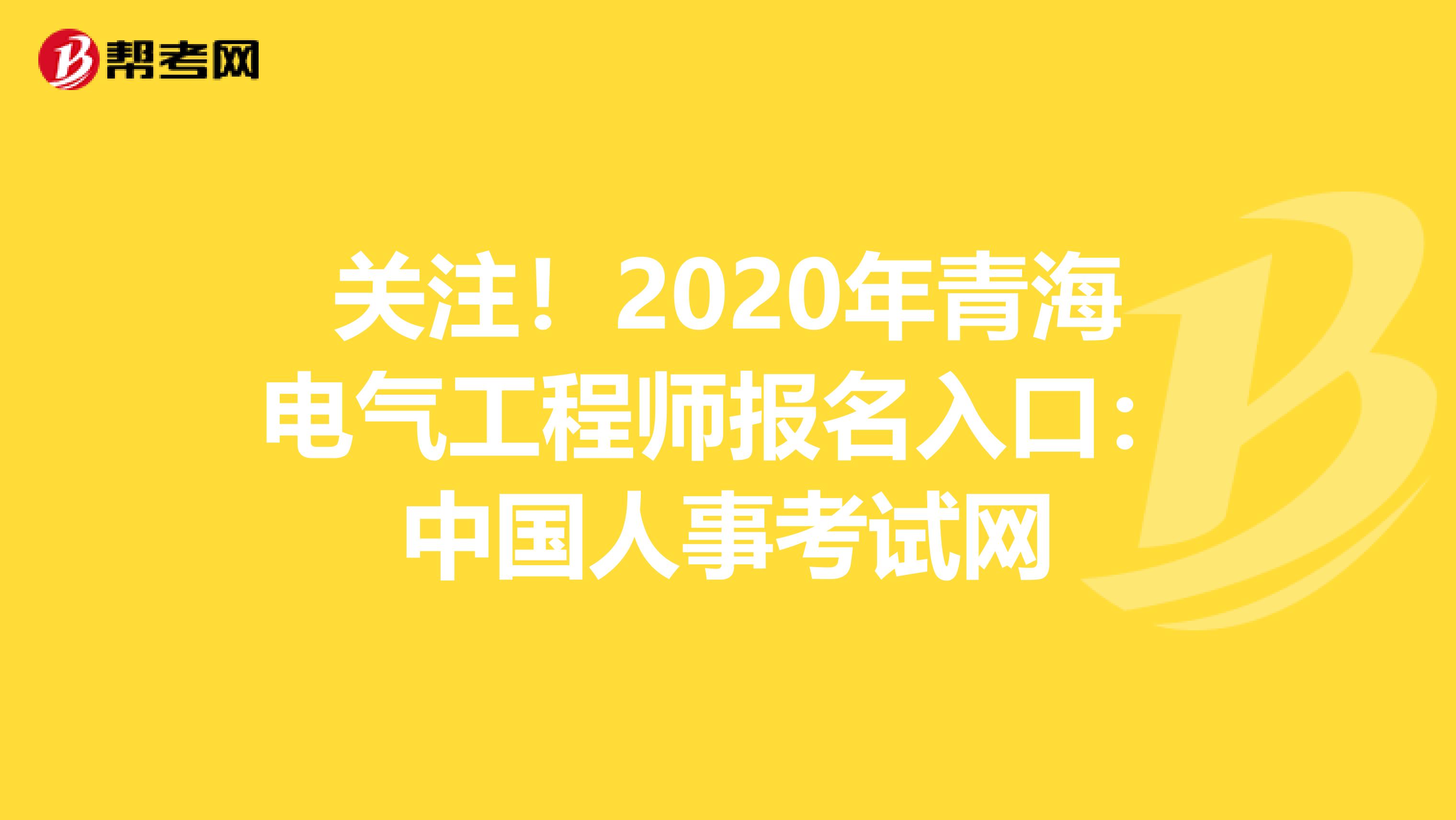 关注！2020年青海电气工程师报名入口：中国人事考试网