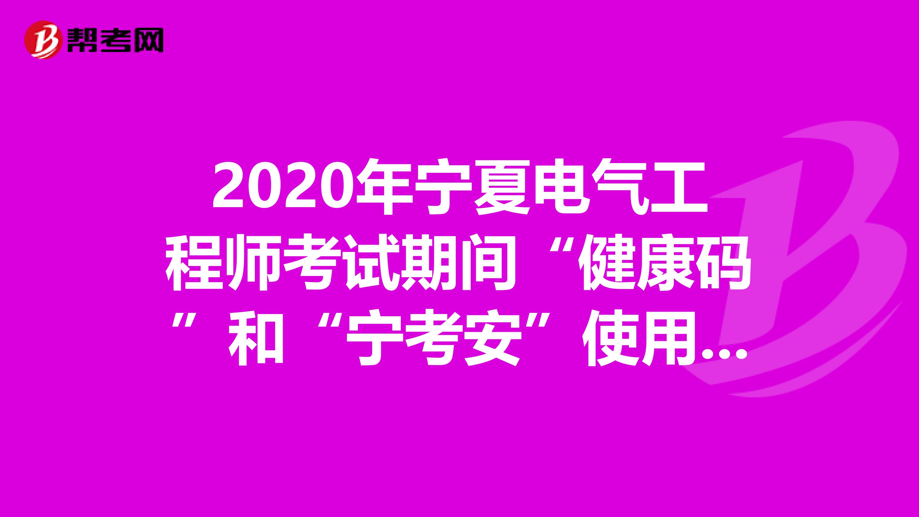 2020年宁夏电气工程师考试期间“健康码”和“宁考安”使用须知你了解吗？