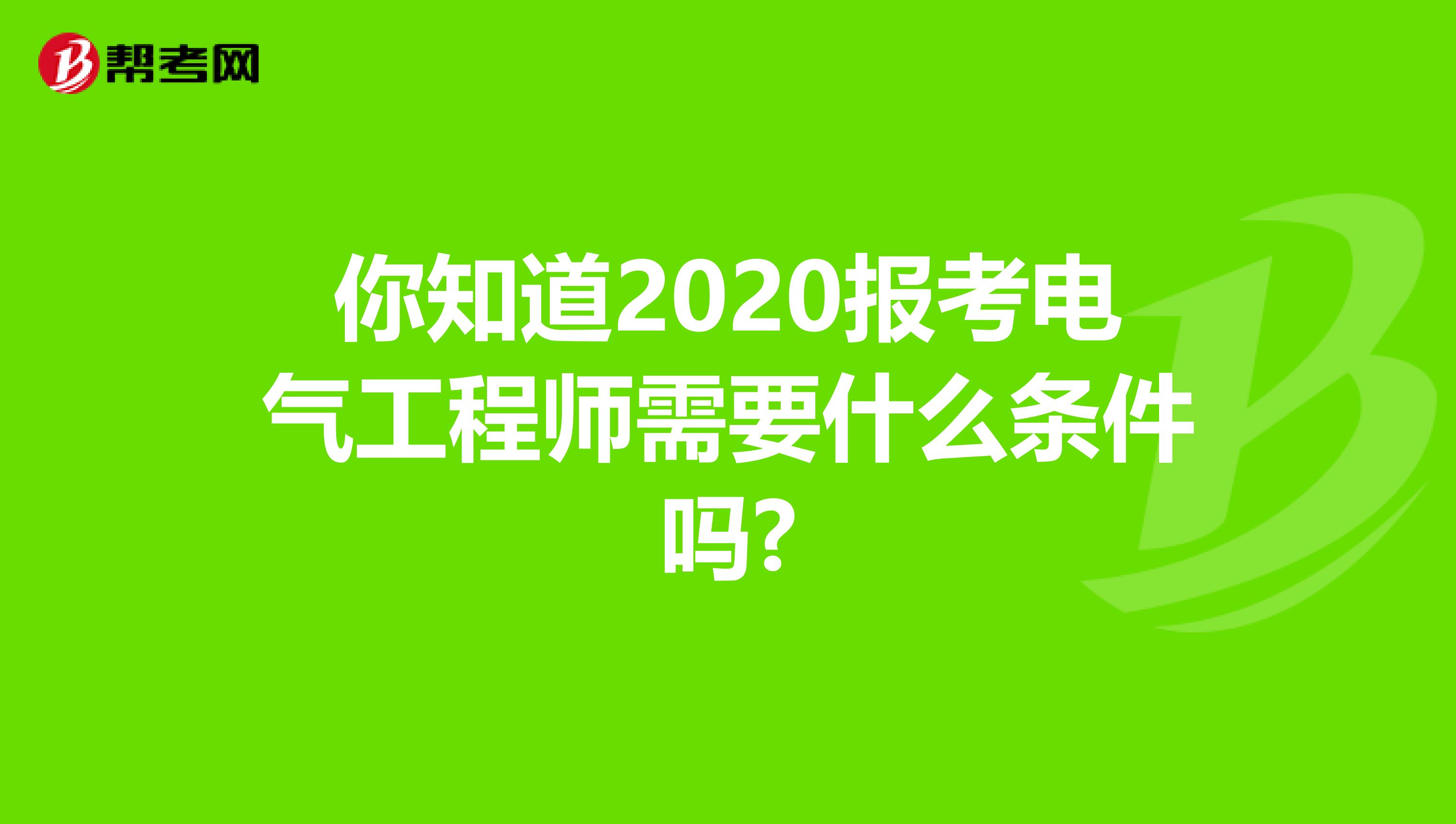 你知道2020报考电气工程师需要什么条件吗?