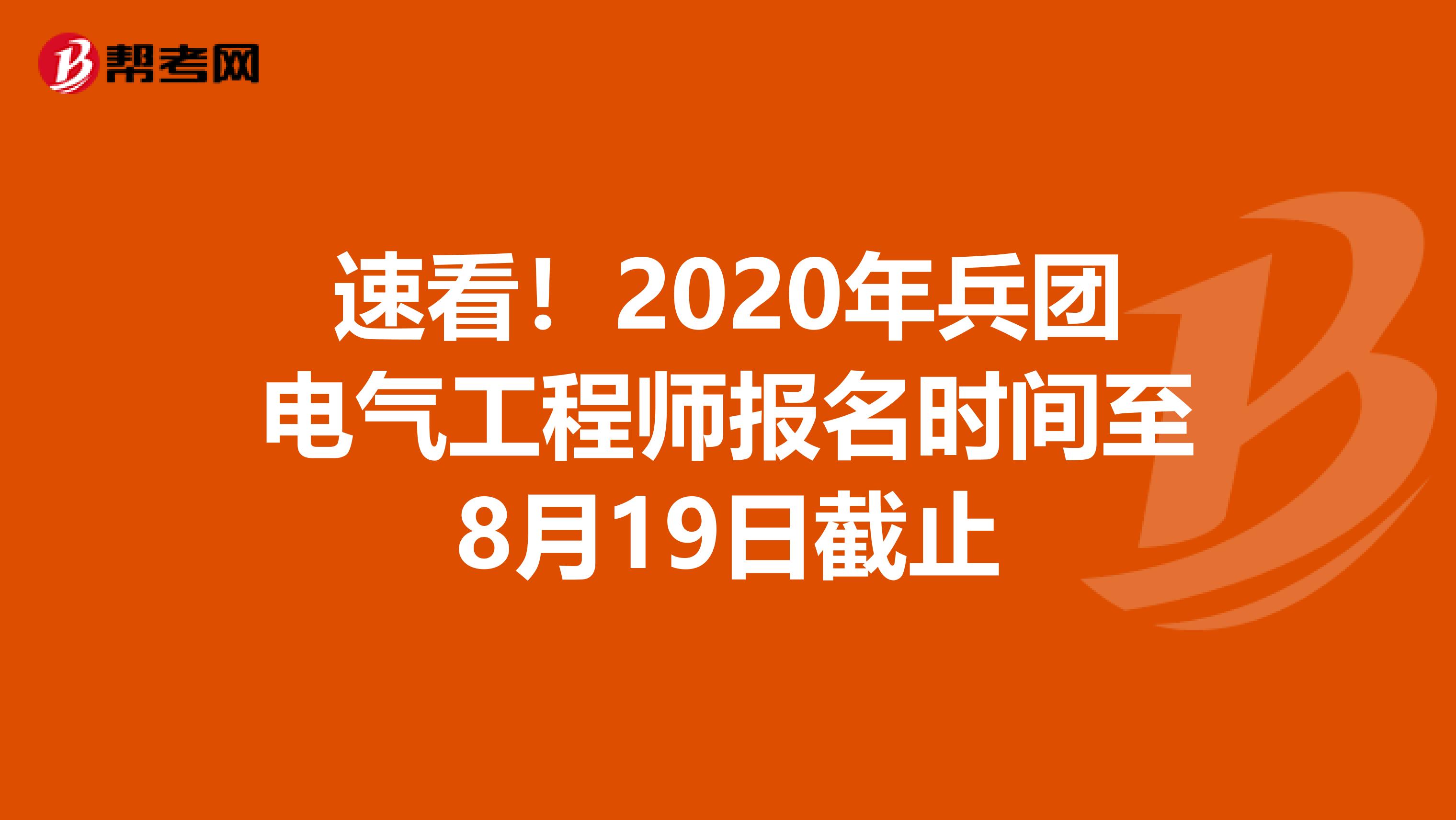 速看！2020年兵团电气工程师报名时间至8月19日截止