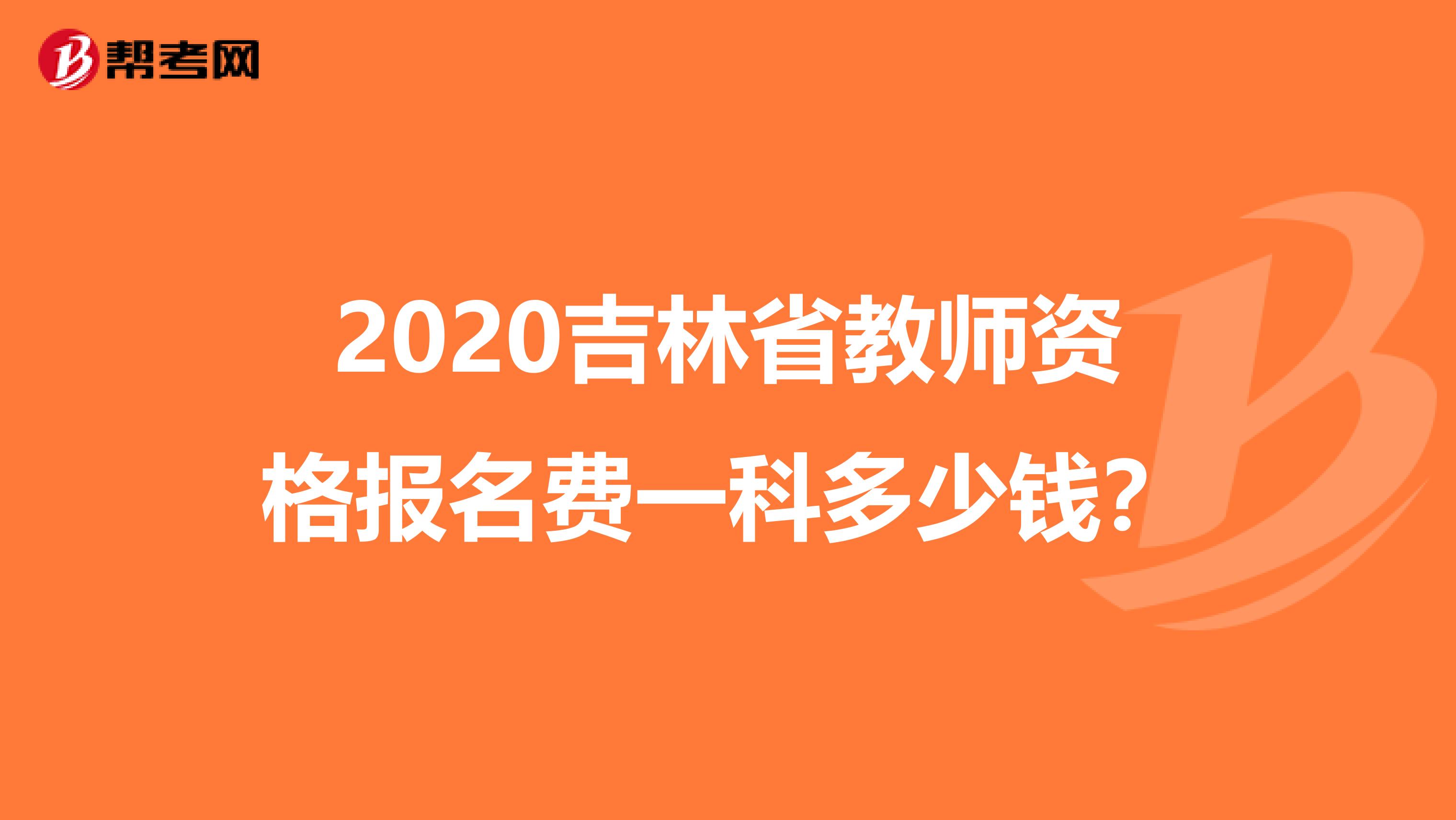 2020吉林省教师资格报名费一科多少钱？