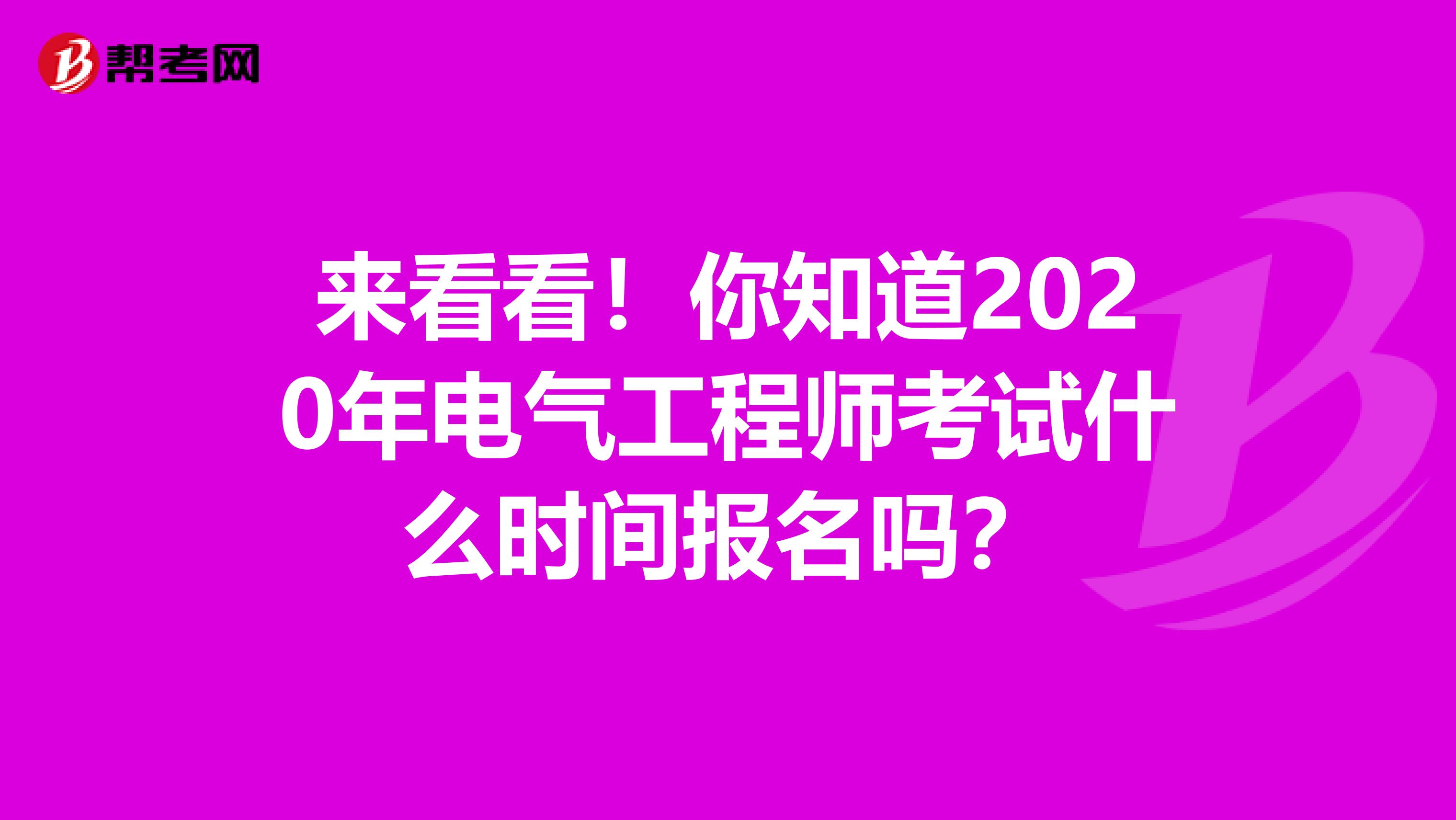 来看看！你知道2020年电气工程师考试什么时间报名吗？