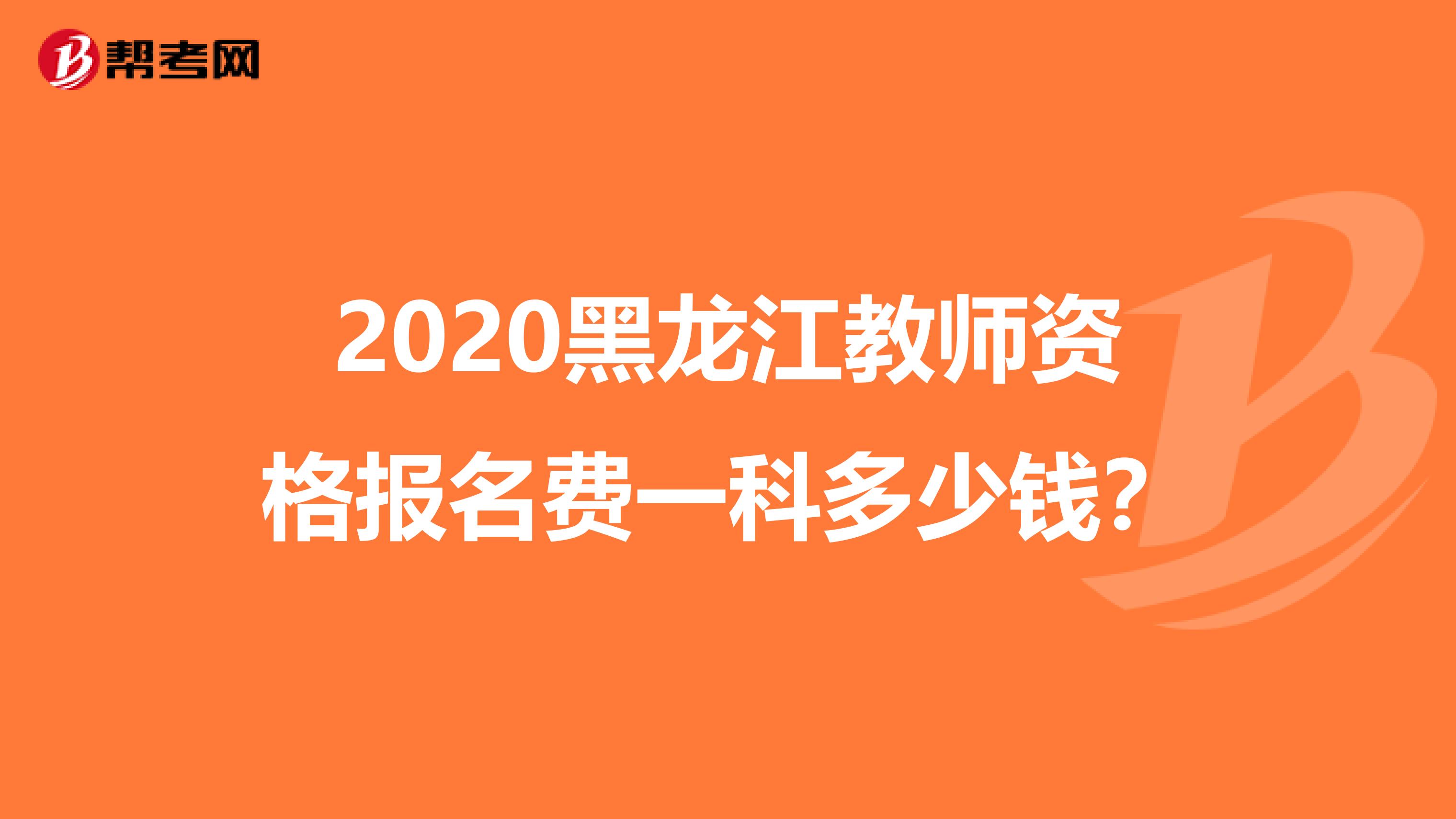 2020黑龙江教师资格报名费一科多少钱？