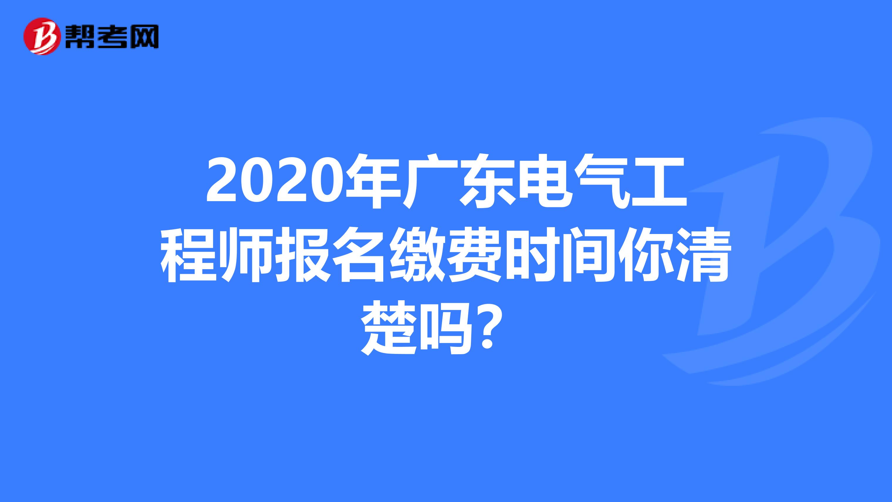 2020年广东电气工程师报名缴费时间你清楚吗？