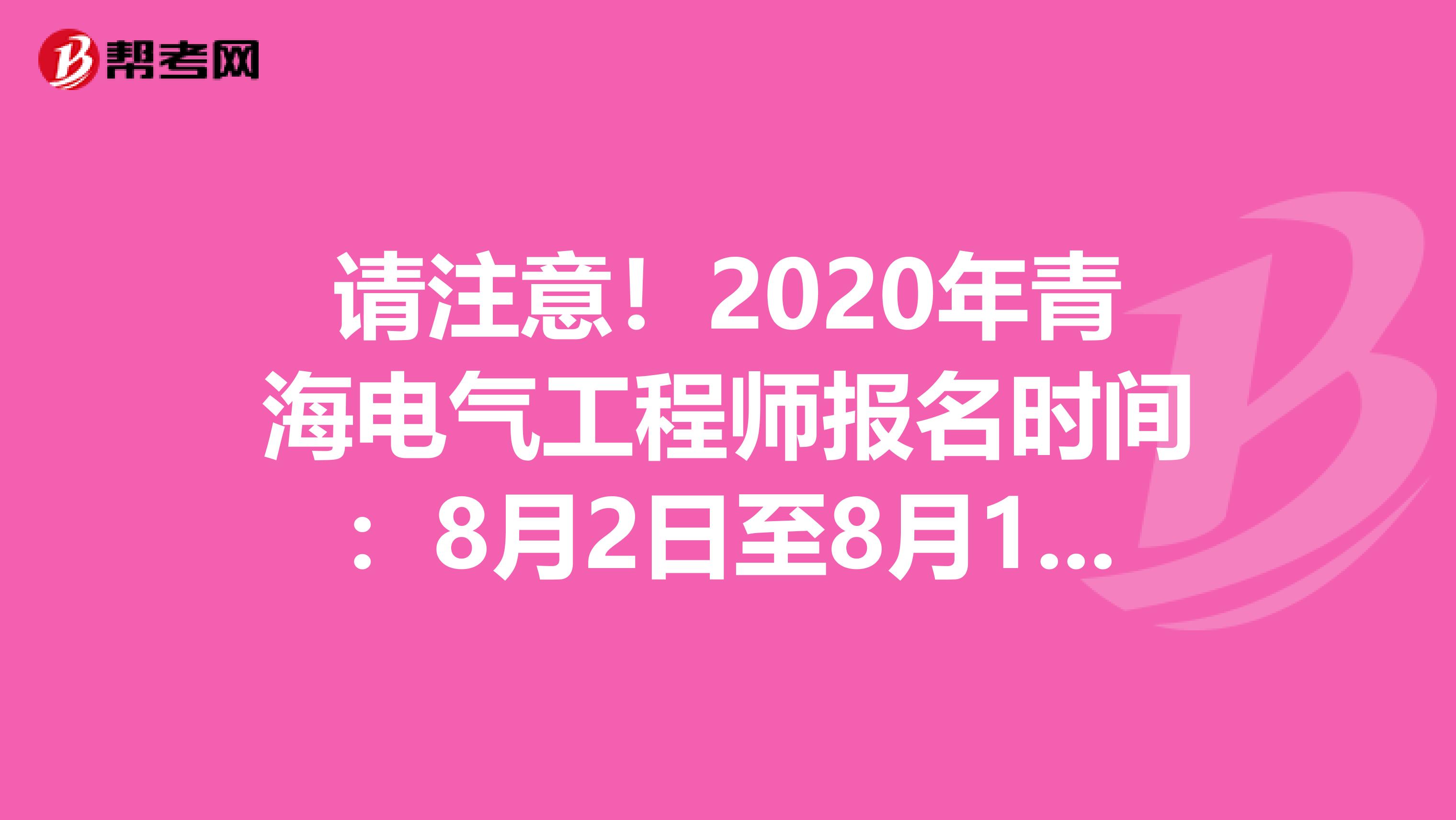 请注意！2020年青海电气工程师报名时间：8月2日至8月12日