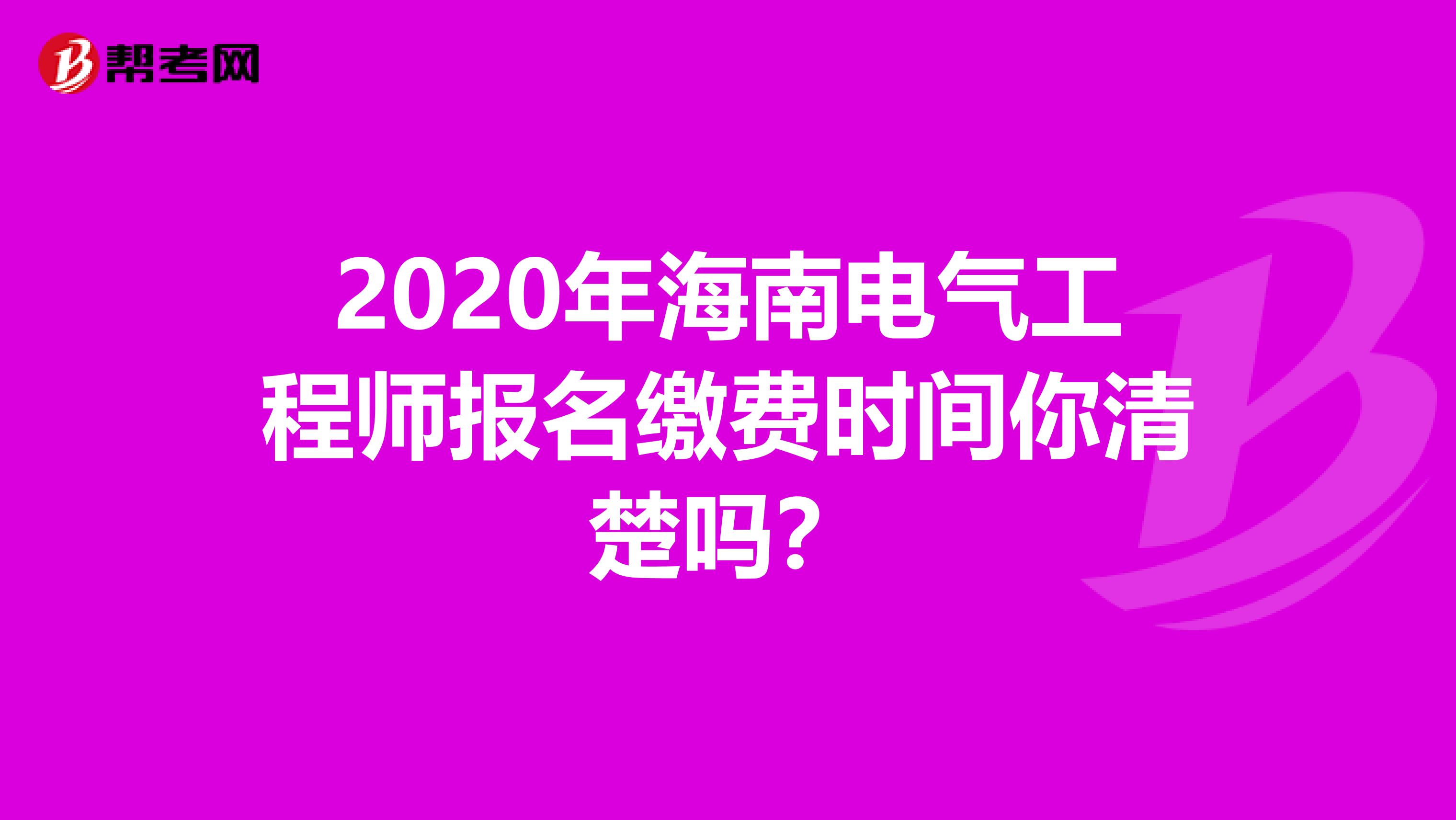 2020年海南电气工程师报名缴费时间你清楚吗？