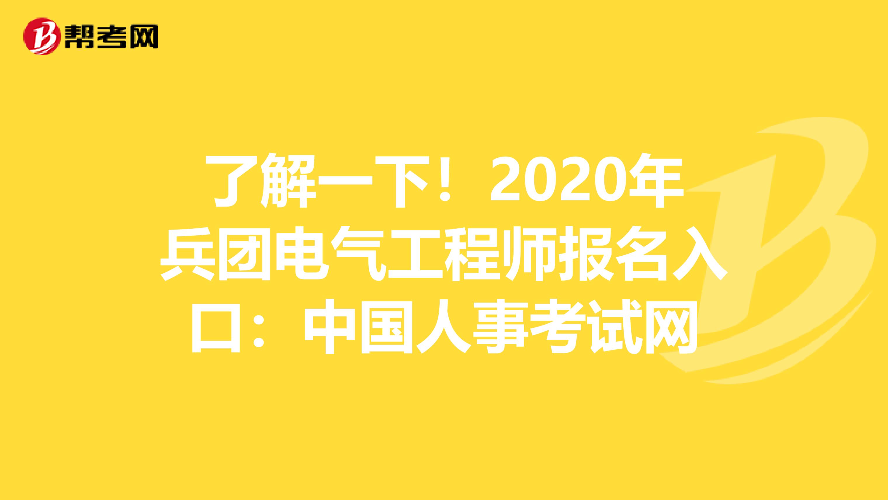 了解一下！2020年兵团电气工程师报名入口：中国人事考试网