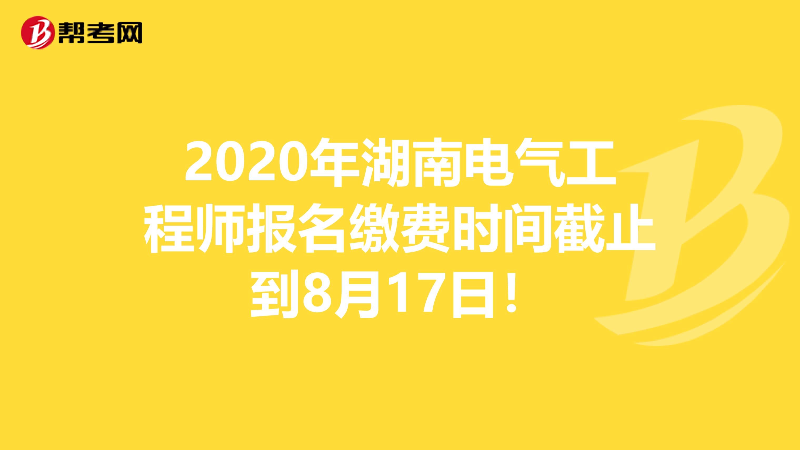 2020年湖南电气工程师报名缴费时间截止到8月17日！