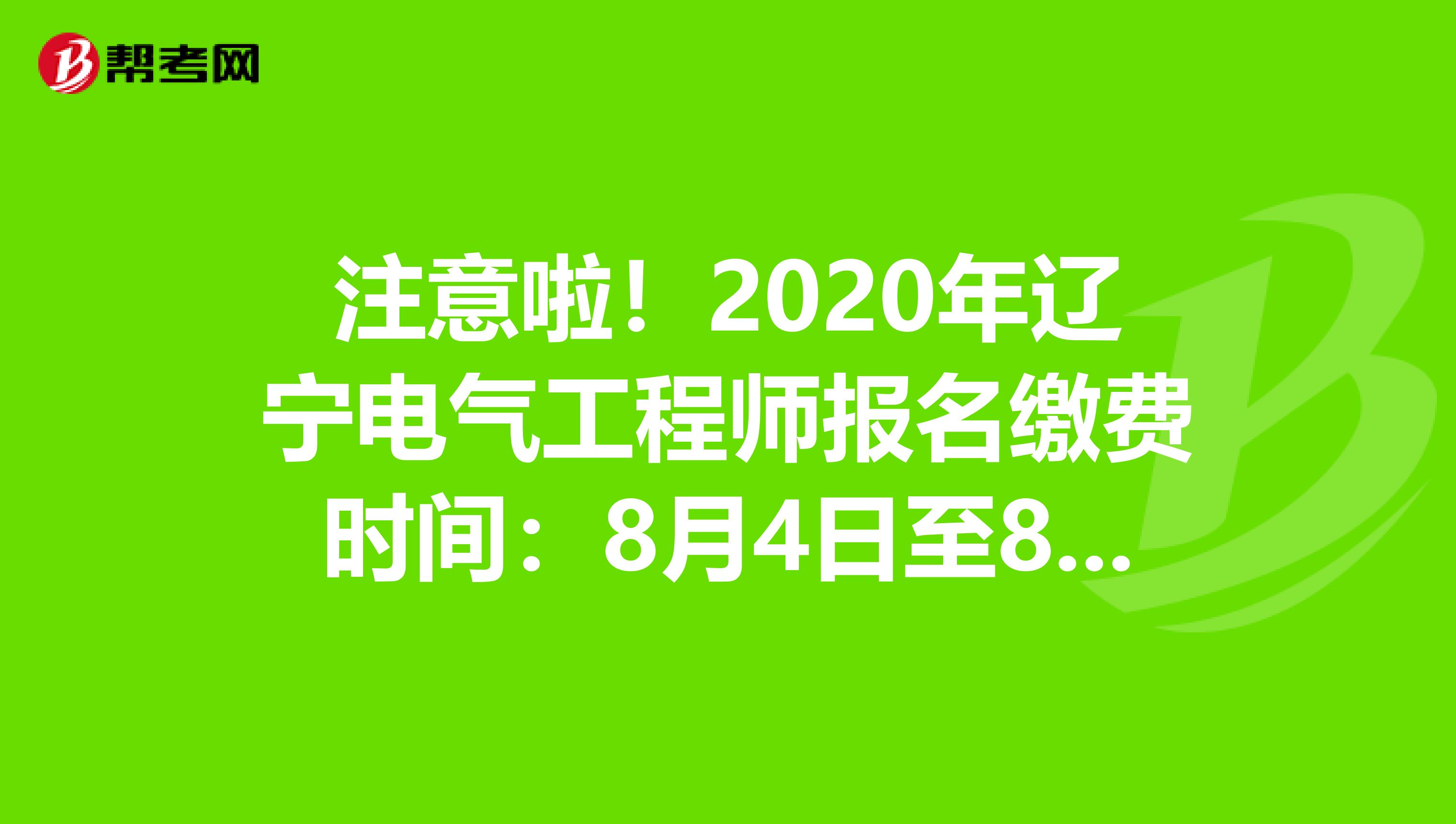 注意啦！2020年辽宁电气工程师报名缴费时间：8月4日至8月16日