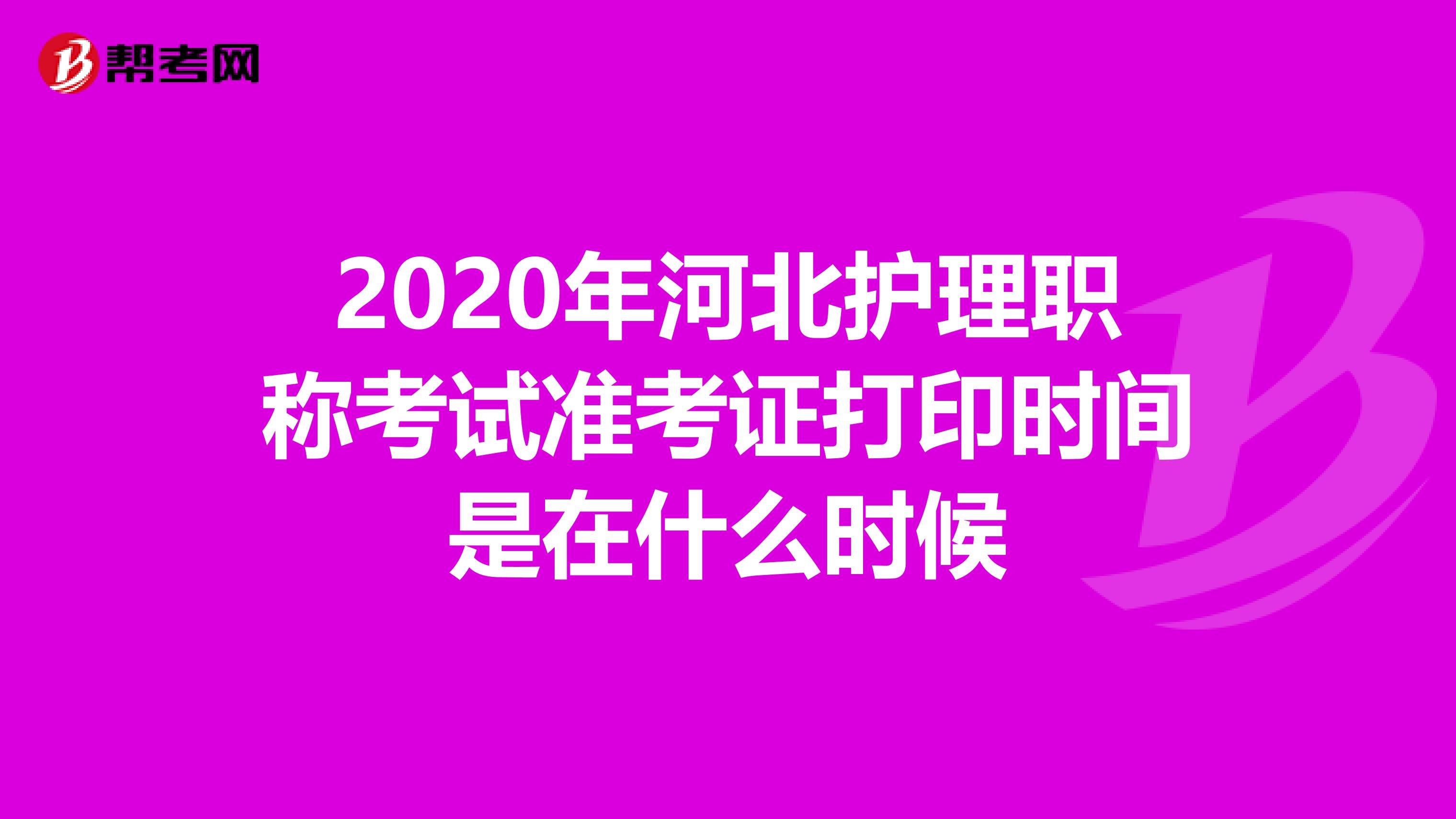 2020年河北护理职称考试准考证打印时间是在什么时候