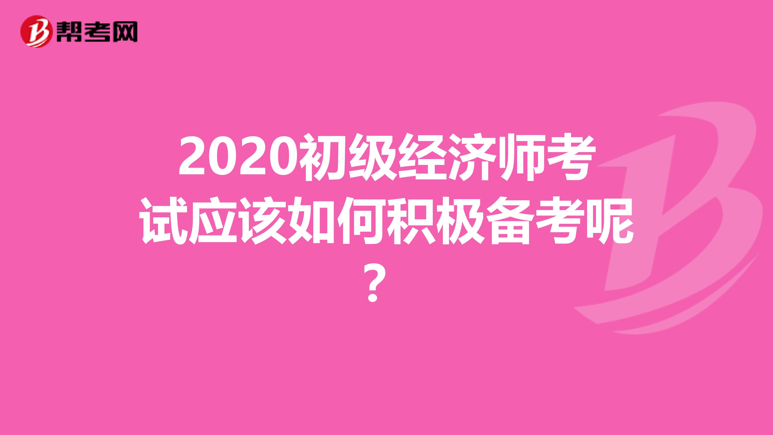 2020初级经济师考试应该如何积极备考呢？