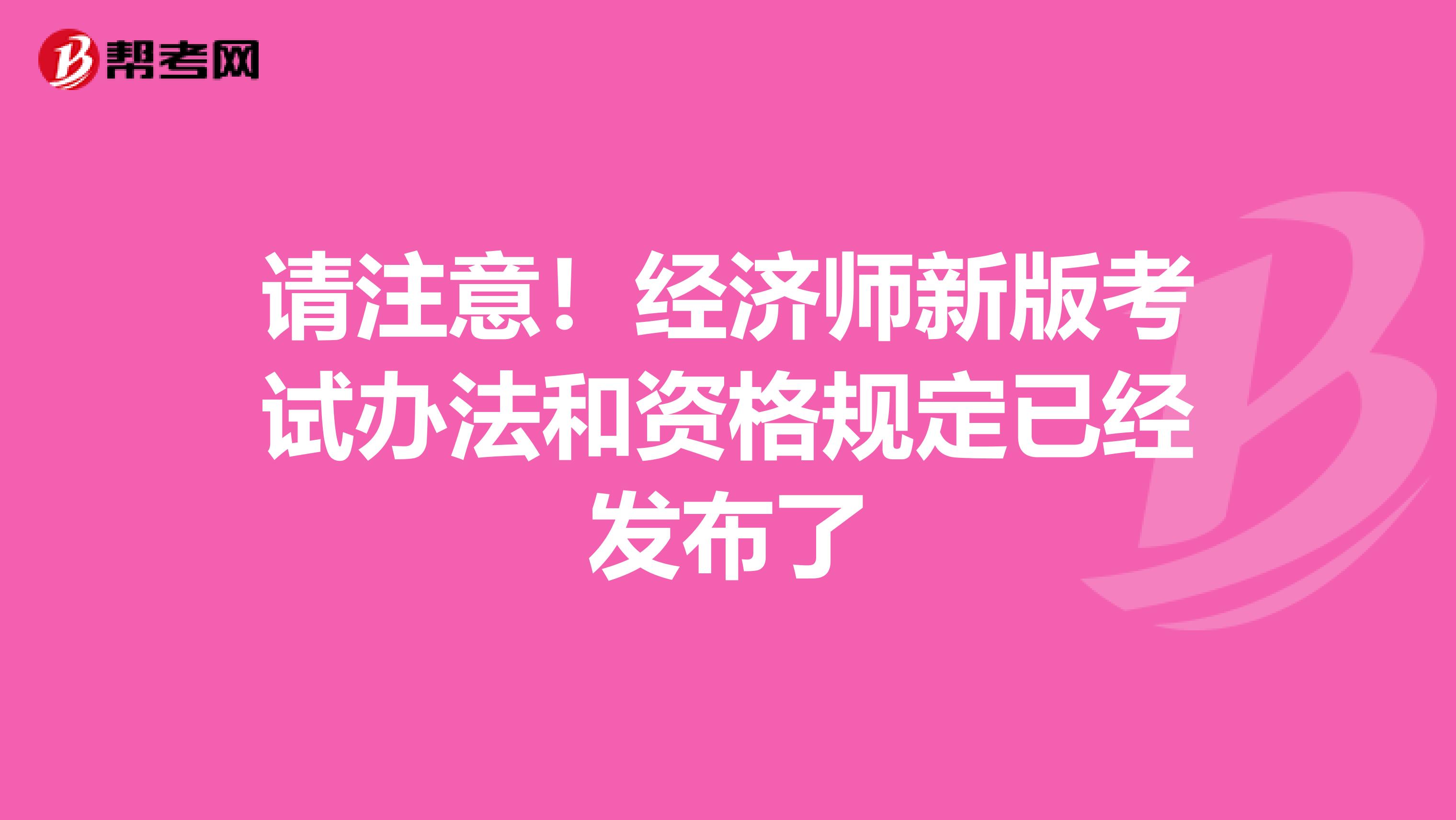 请注意！经济师新版考试办法和资格规定已经发布了