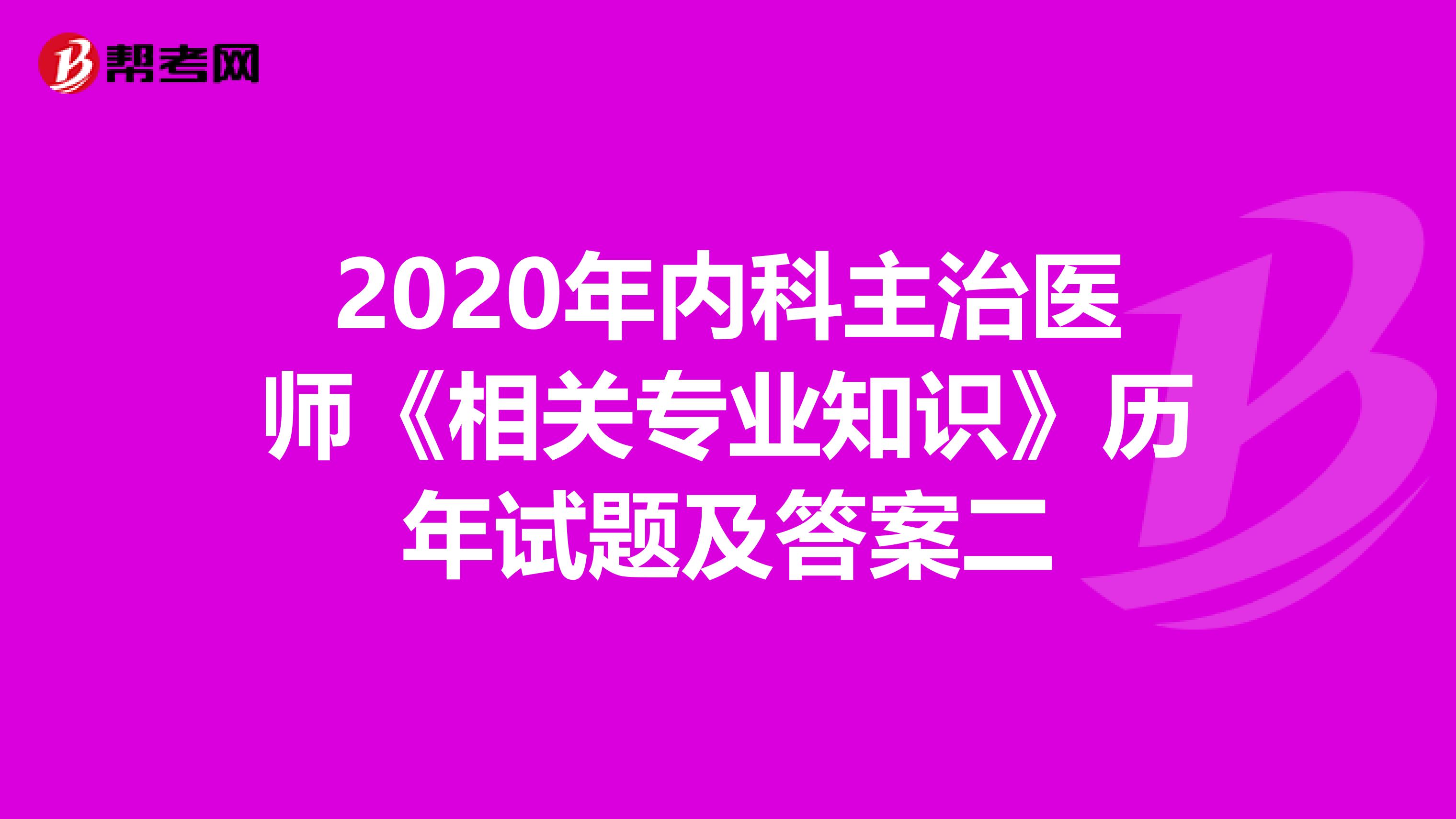 2020年内科主治医师《相关专业知识》历年试题及答案二