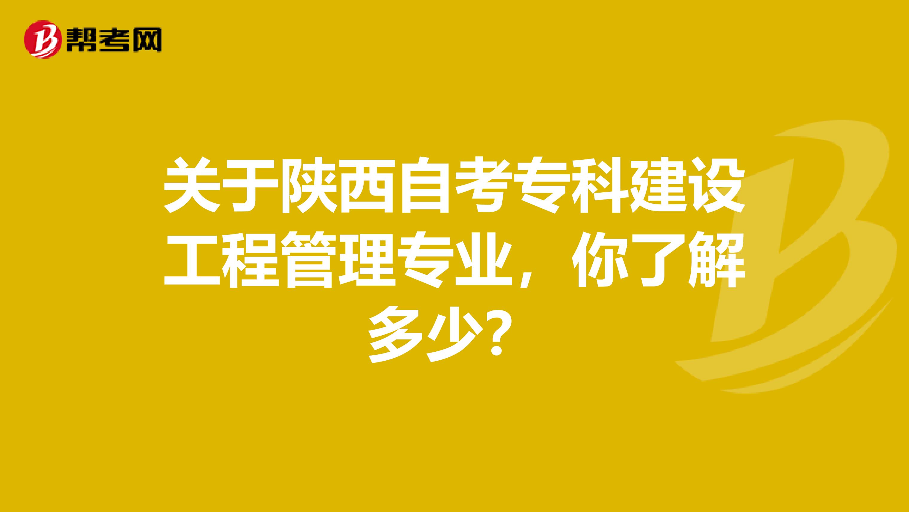 关于陕西自考专科建设工程管理专业，你了解多少？