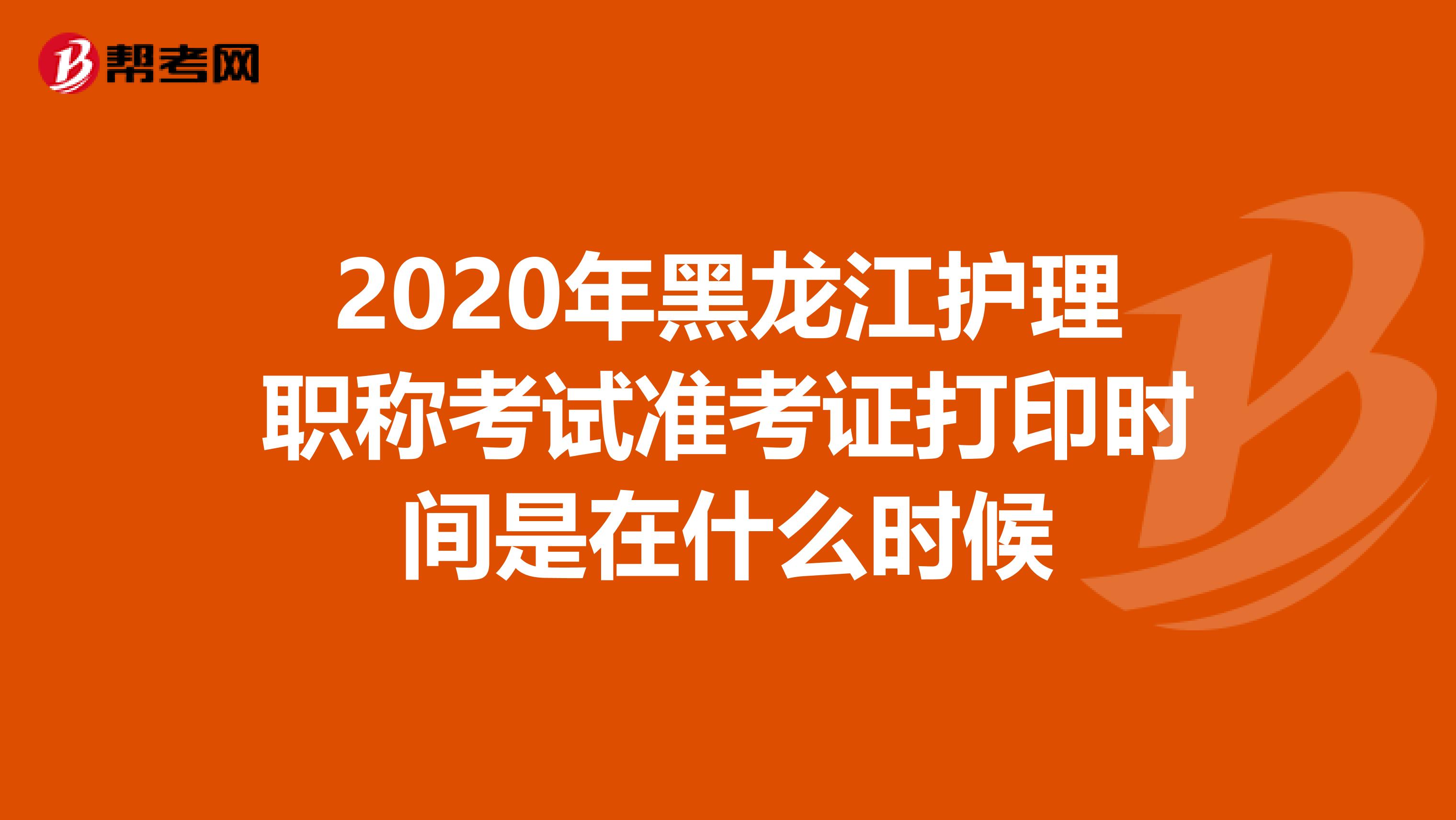 2020年黑龙江护理职称考试准考证打印时间是在什么时候