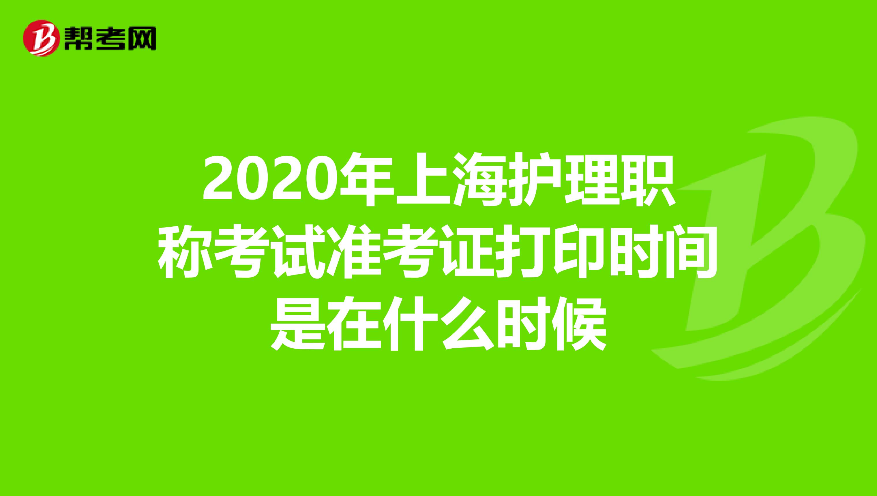 2020年上海护理职称考试准考证打印时间是在什么时候