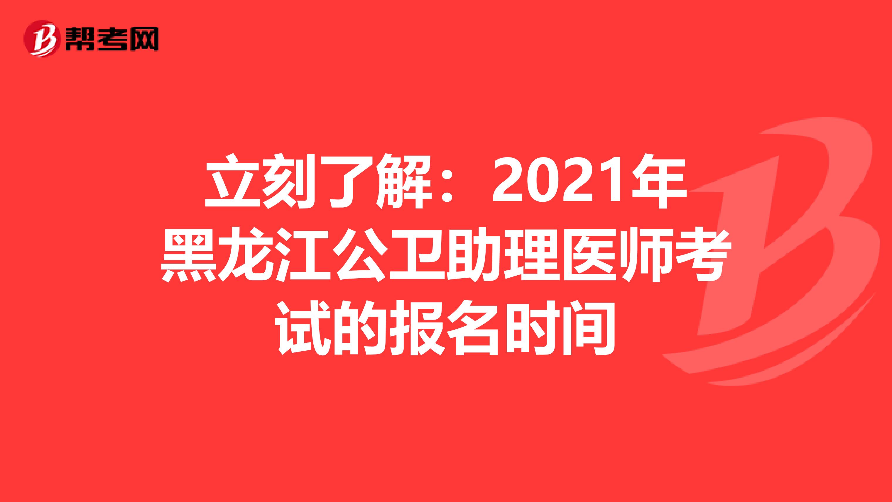 立刻了解：2021年黑龙江公卫助理医师考试的报名时间