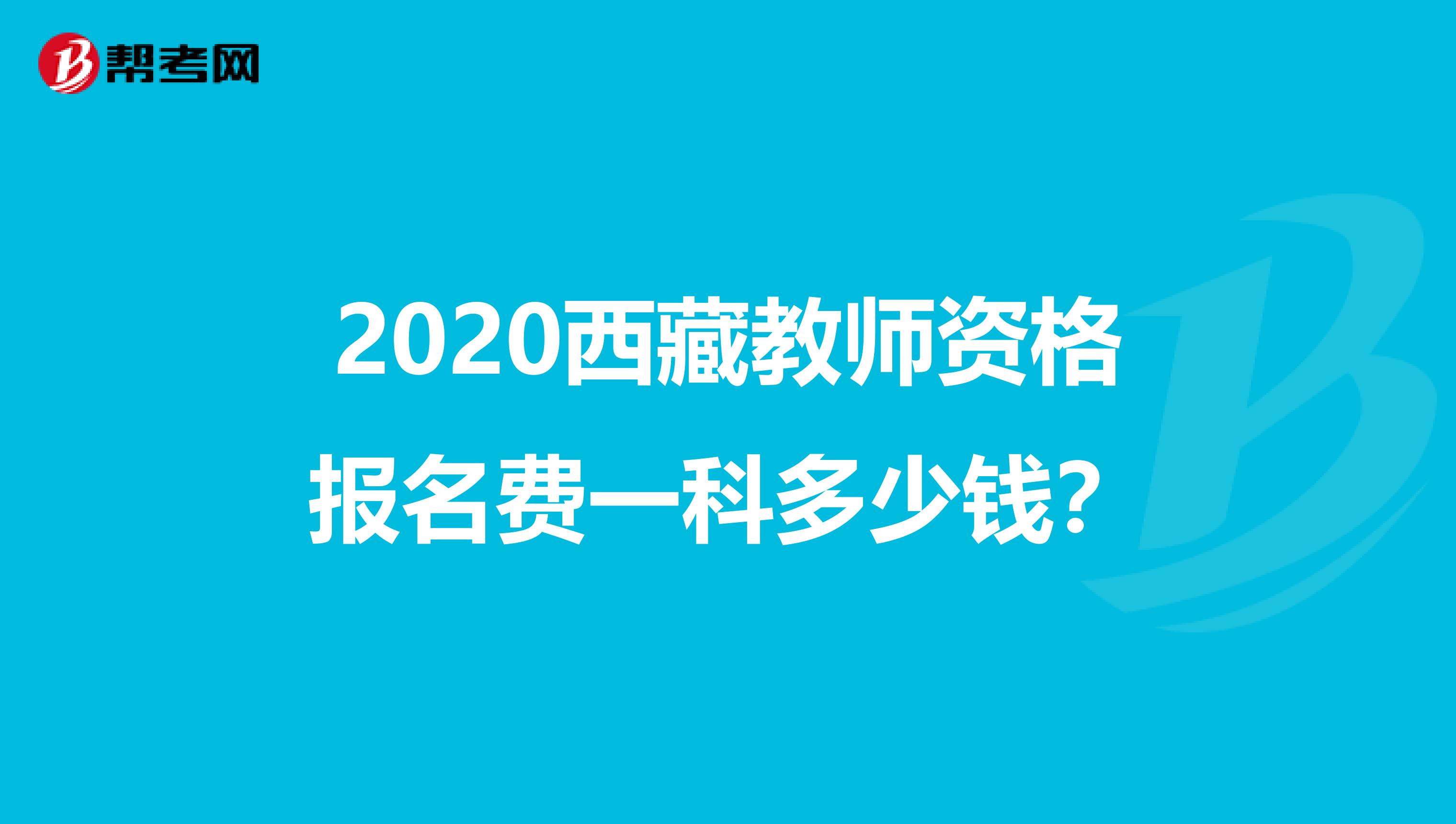 2020西藏教师资格报名费一科多少钱？
