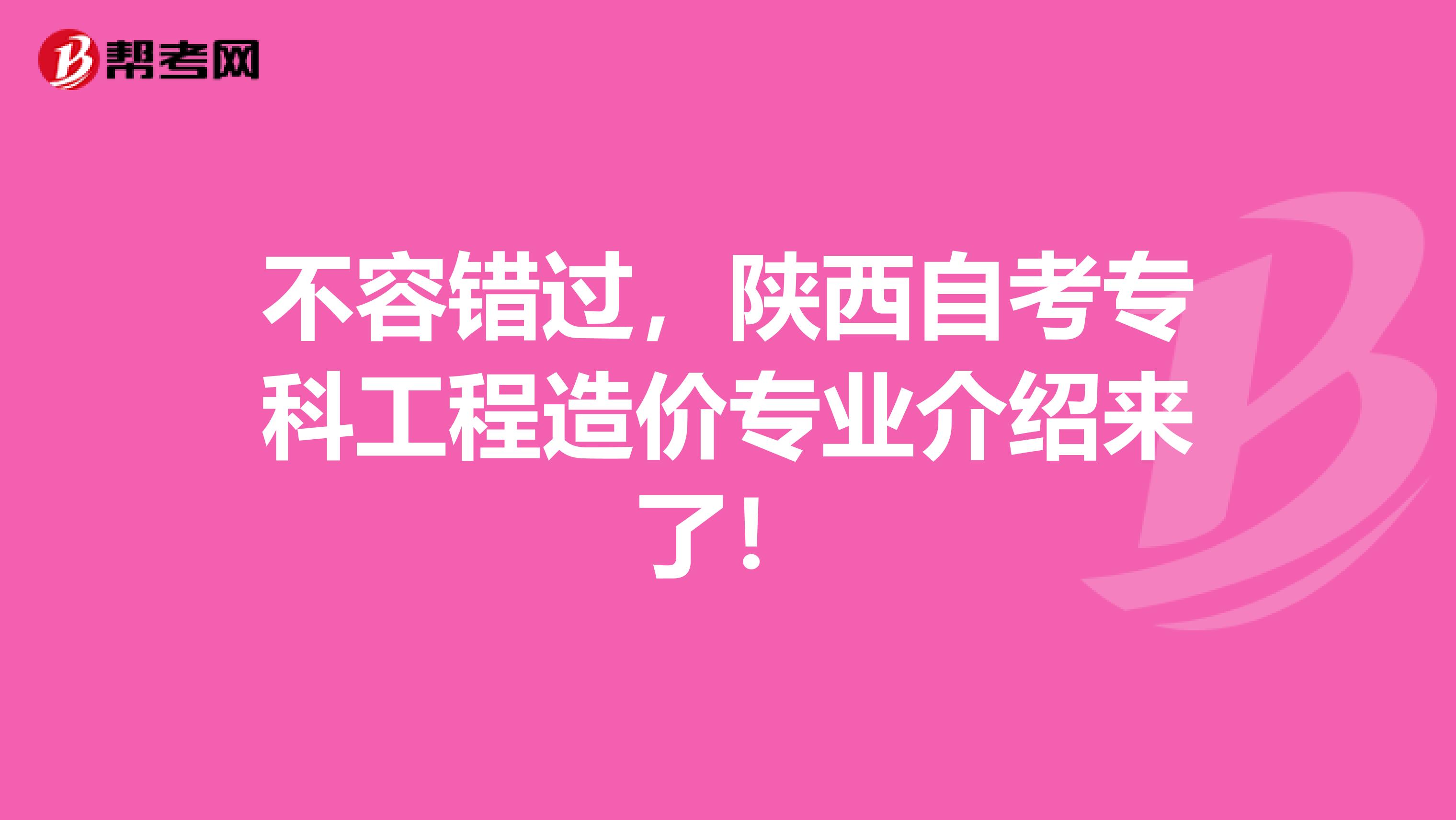 不容错过，陕西自考专科工程造价专业介绍来了！
