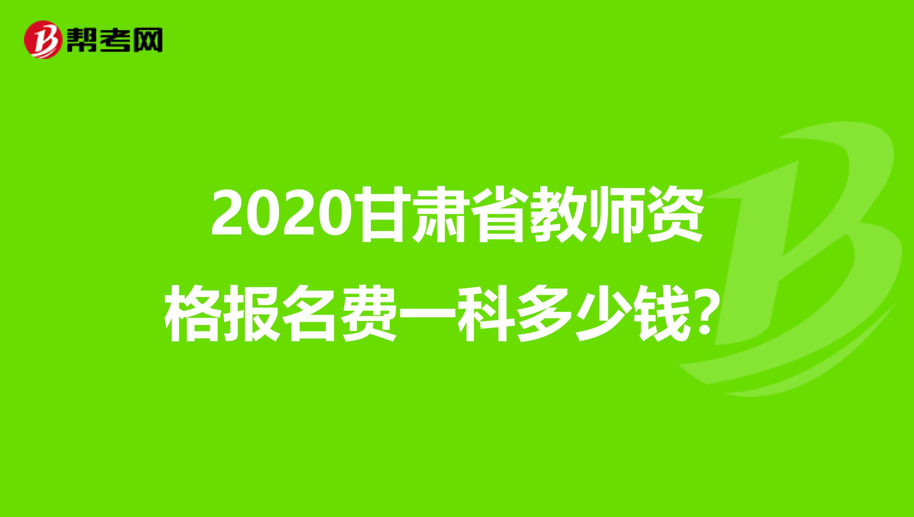 2020甘肃省教师资格报名费一科多少钱？