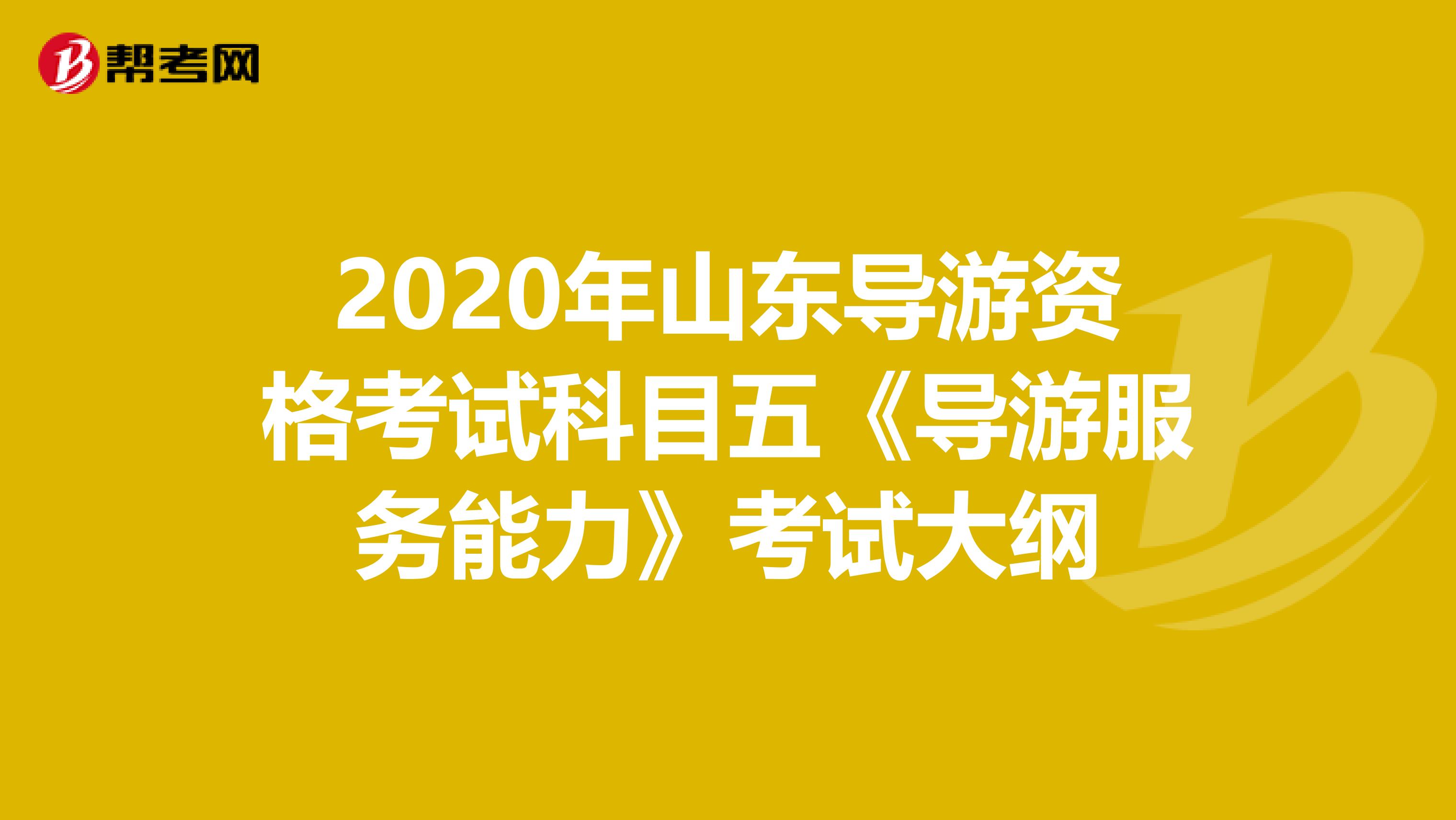 2020年山东导游资格考试科目五《导游服务能力》考试大纲