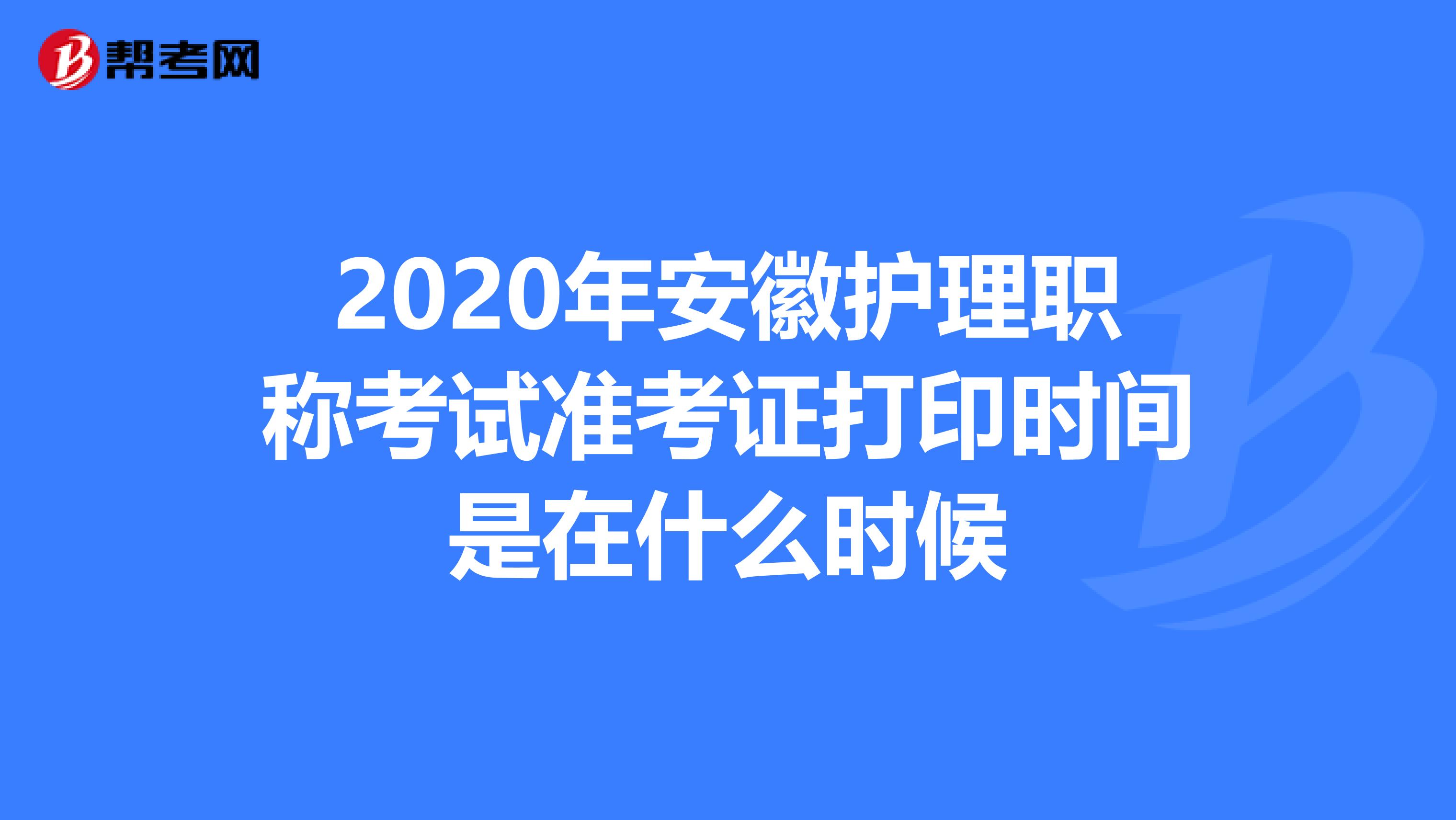 2020年安徽护理职称考试准考证打印时间是在什么时候