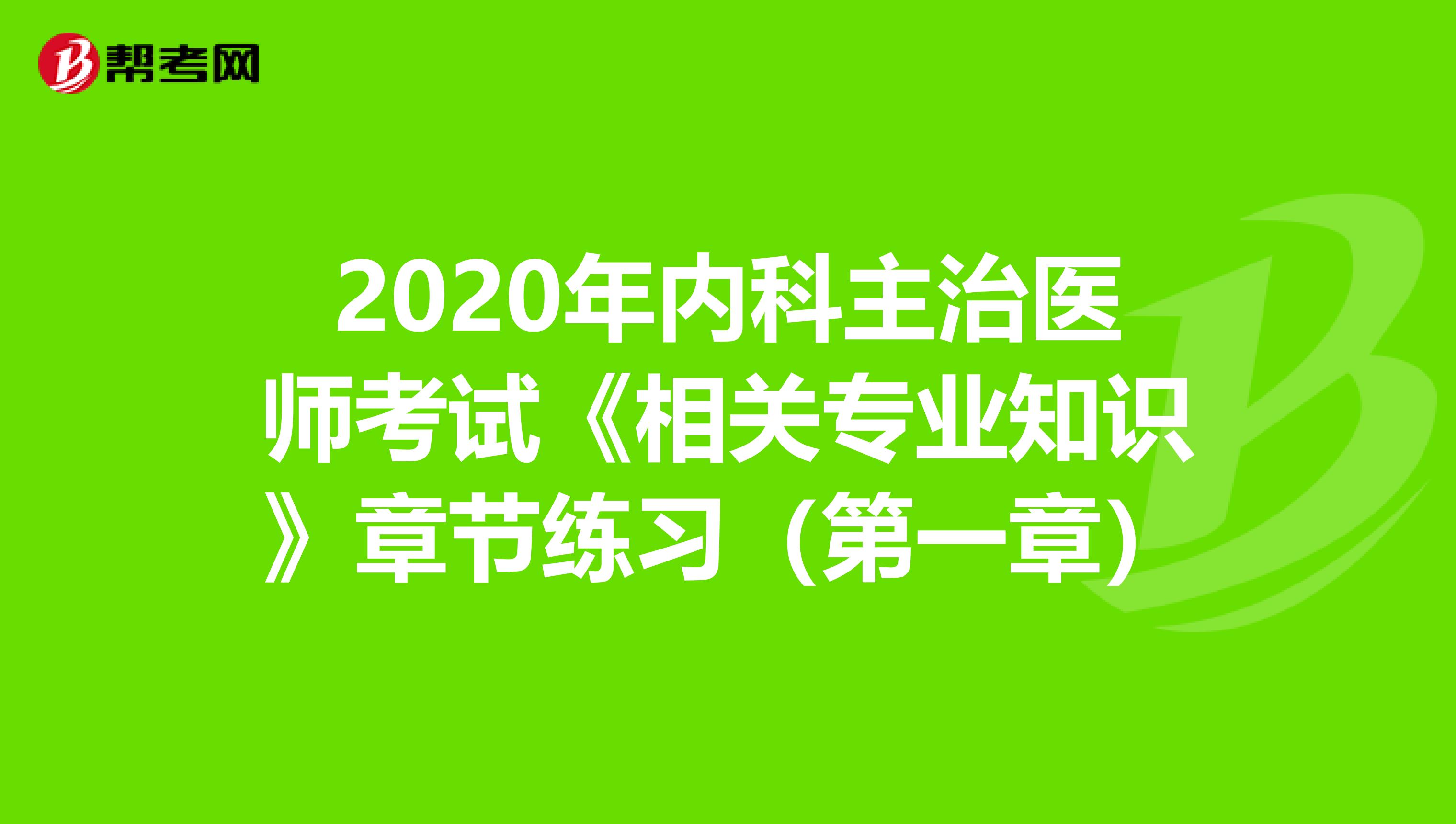 2020年内科主治医师考试《相关专业知识》章节练习（第一章）