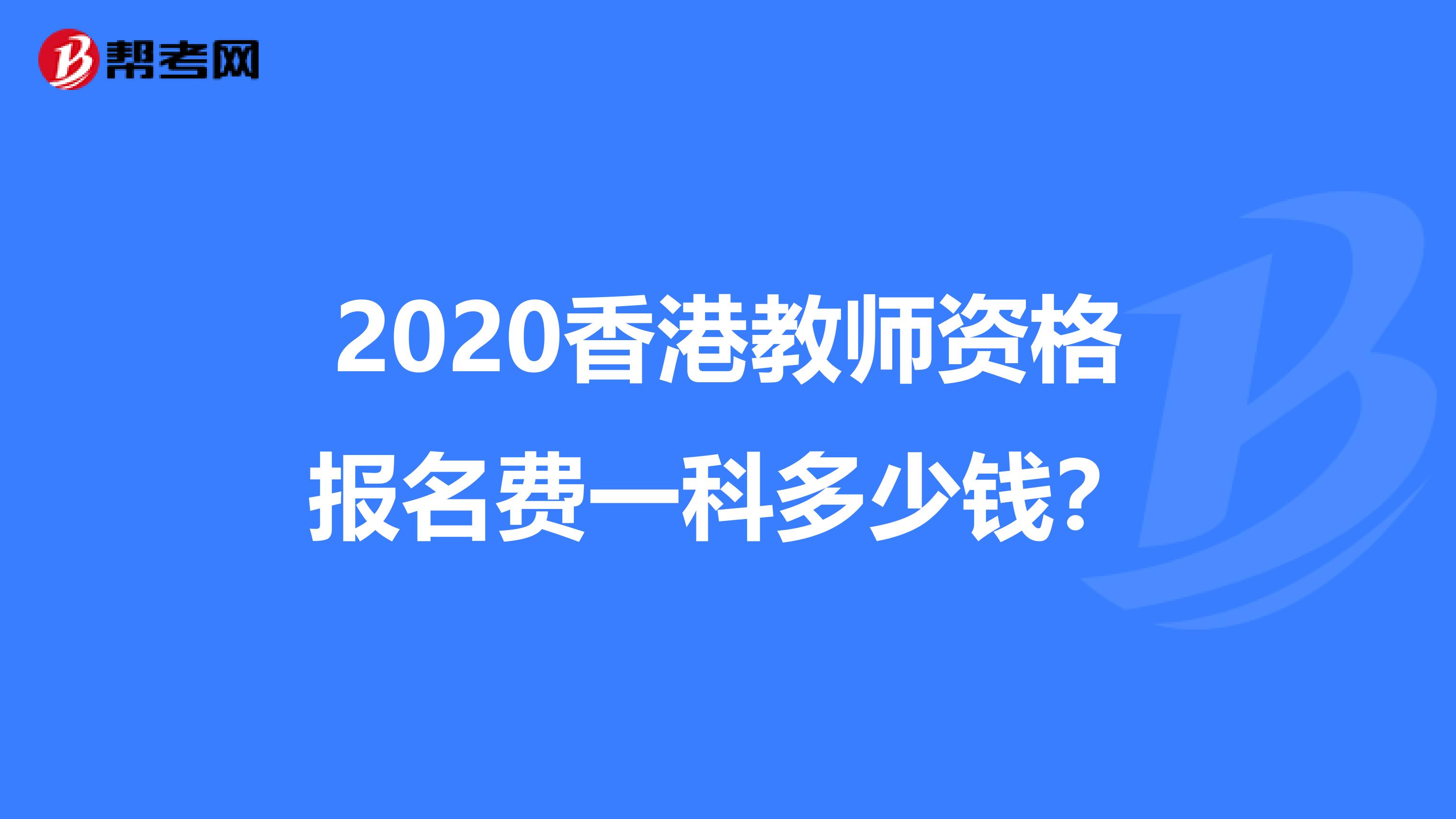 2020香港教师资格报名费一科多少钱？