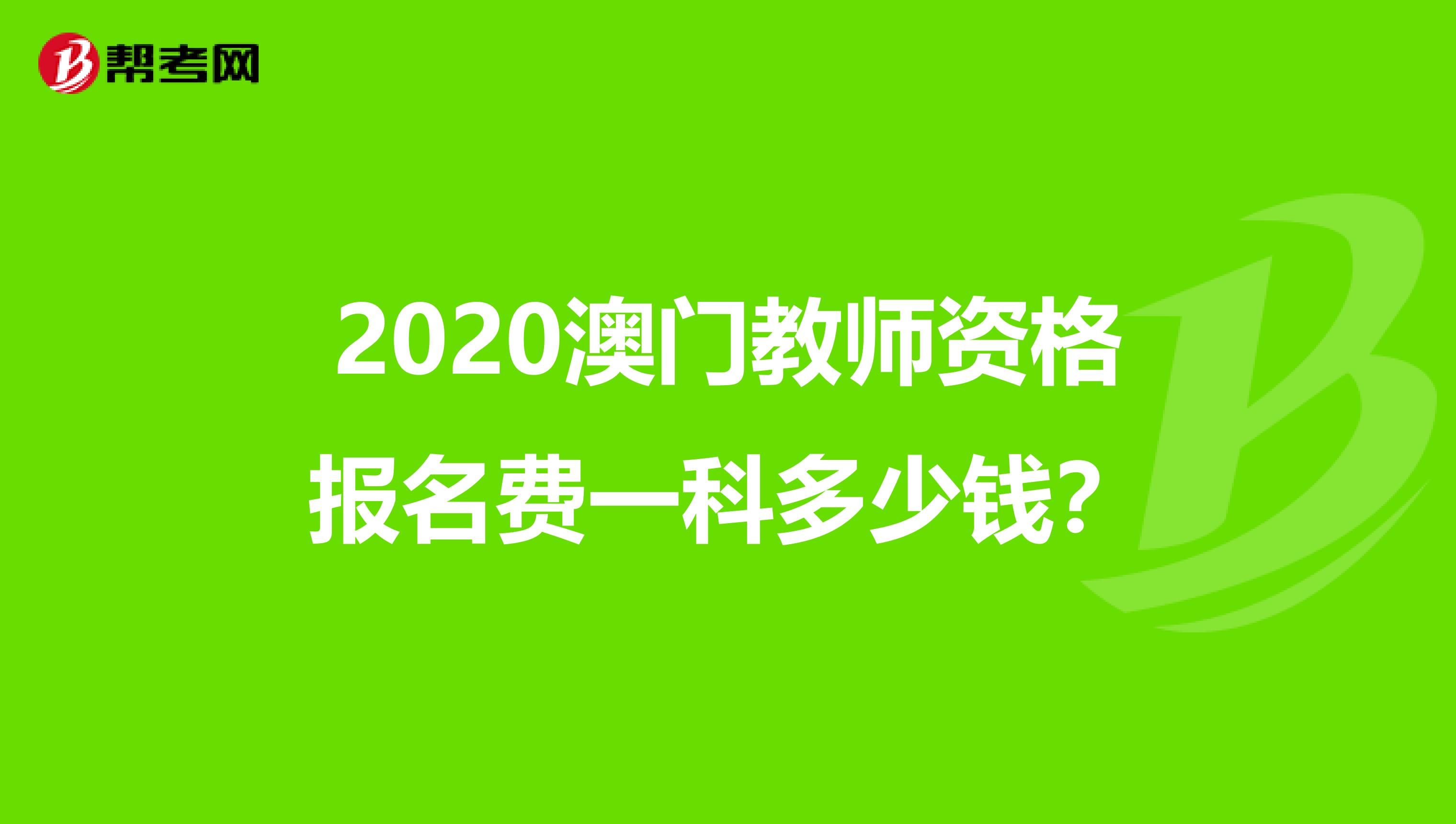 2020澳门教师资格报名费一科多少钱？