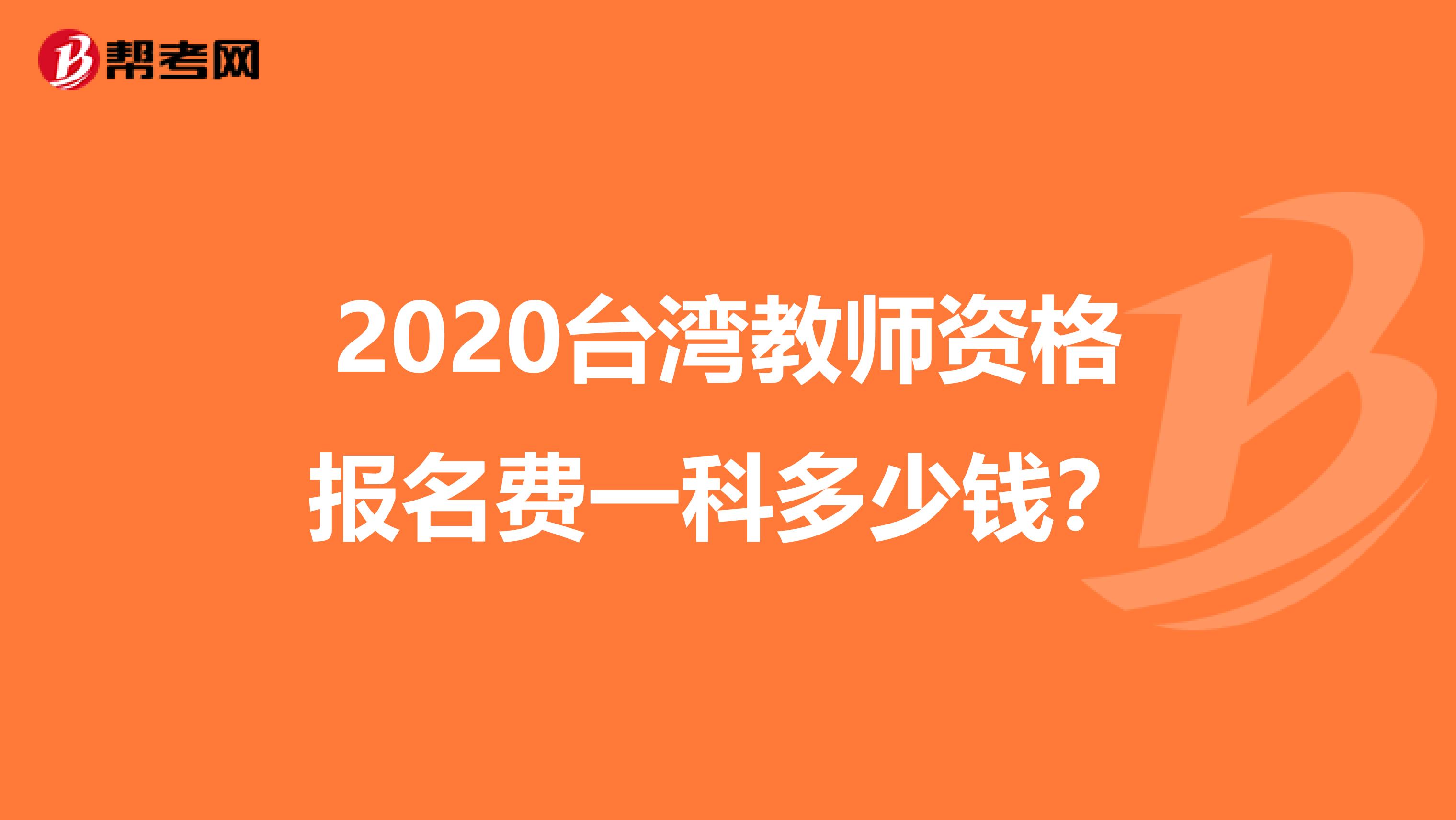 2020台湾教师资格报名费一科多少钱？