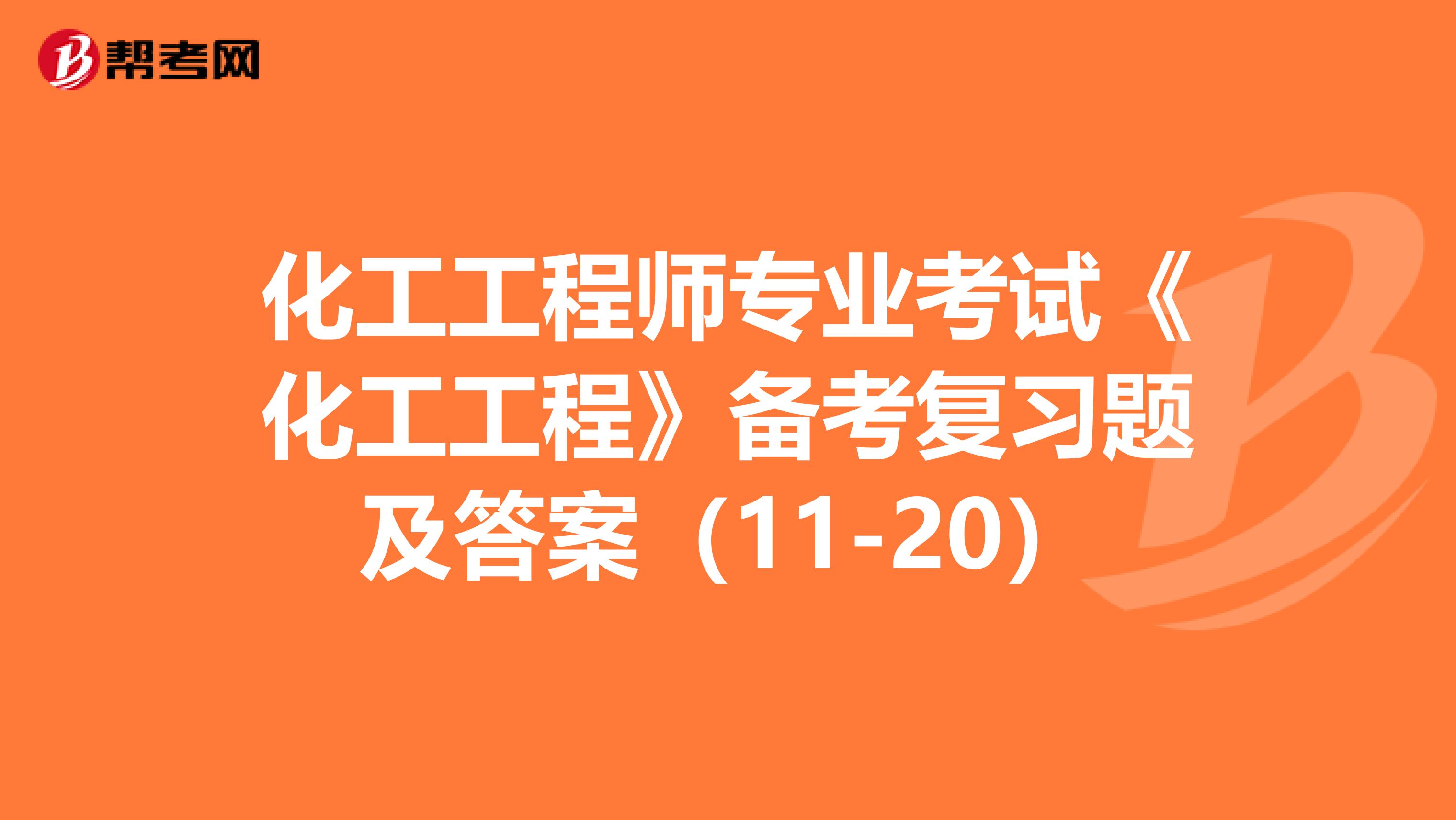 化工工程师专业考试《化工工程》备考复习题及答案（11-20）