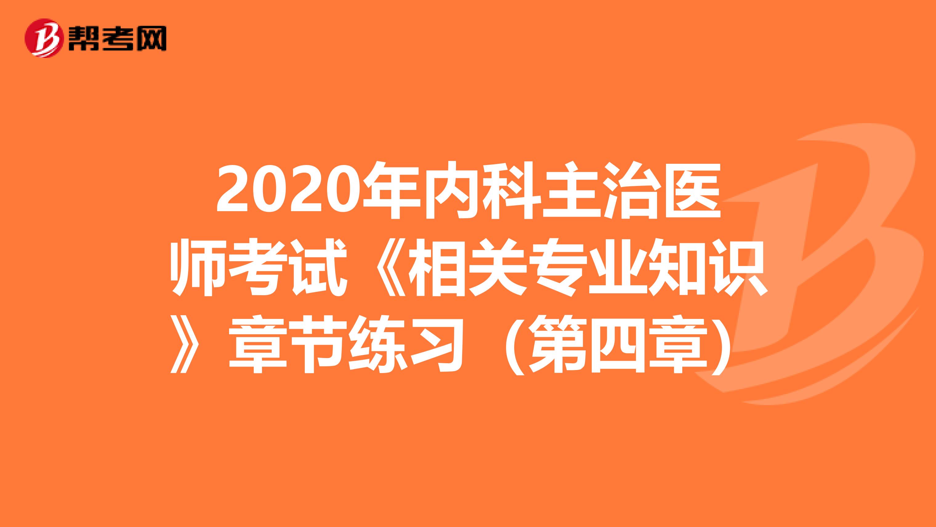 2020年内科主治医师考试《相关专业知识》章节练习（第四章）